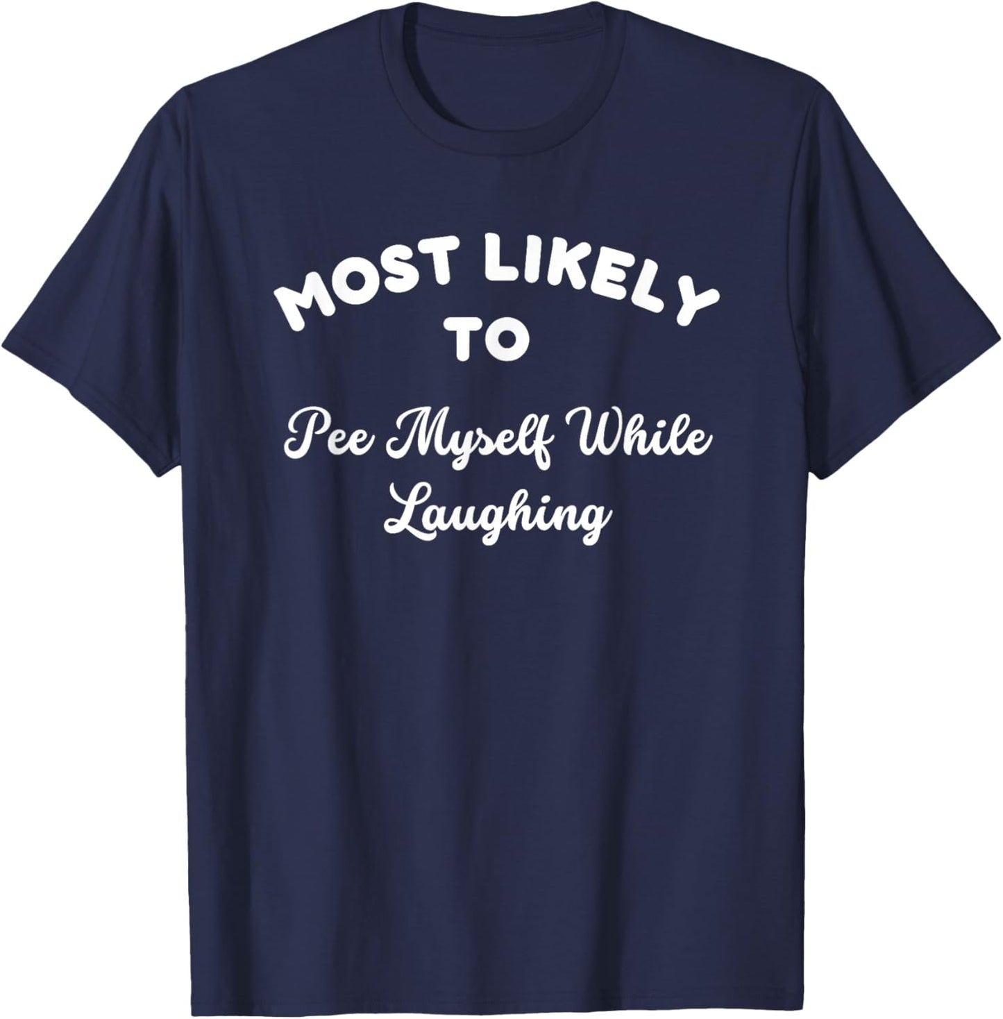 Most Likely To Pee Myself While Laughing Sarcastic Joke T-Shirt - T-Shirt | Navy