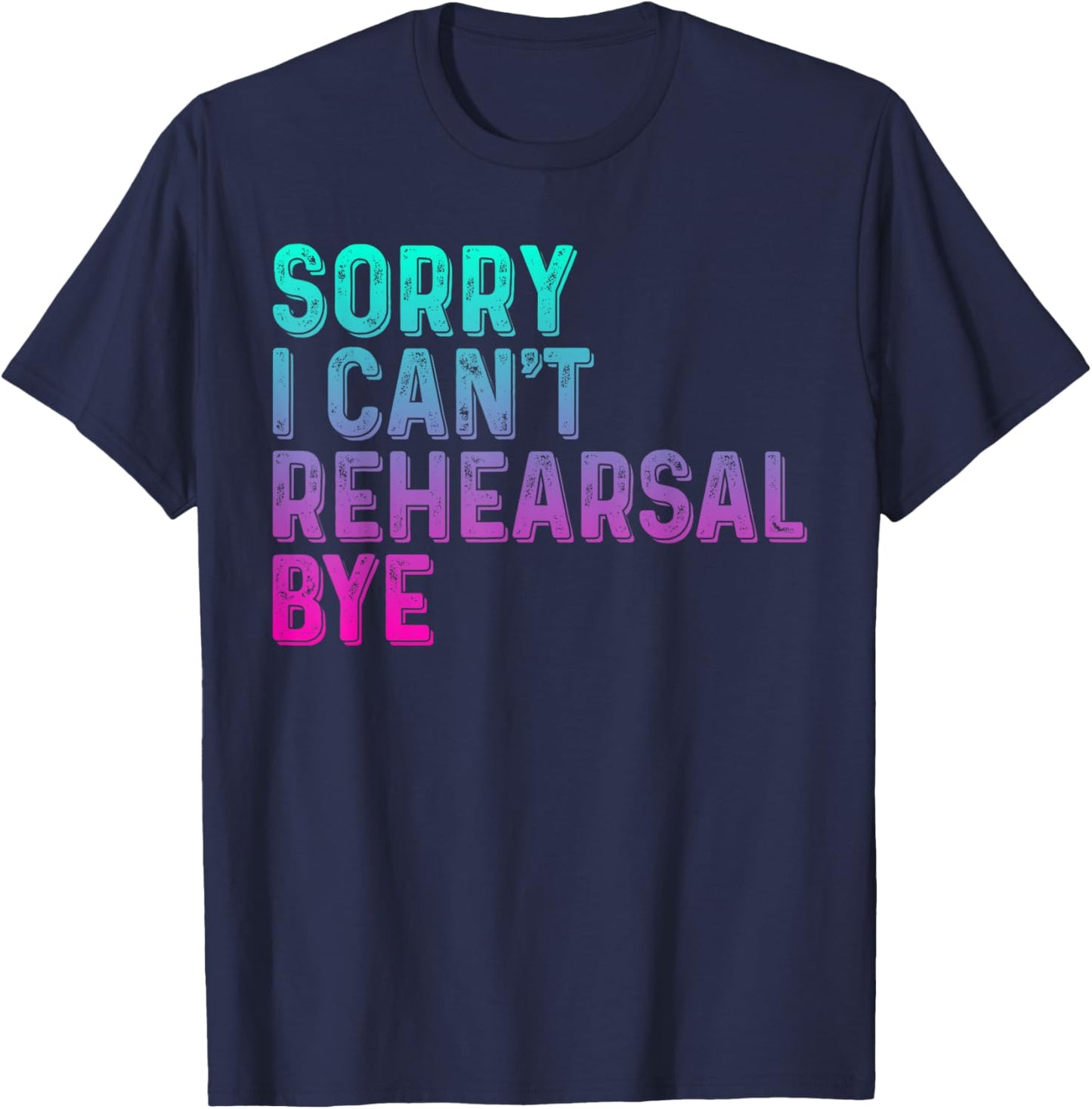 Theater Thespian Sorry I Can't Rehearsal Bye Drama T-Shirt - T-Shirt | Navy
