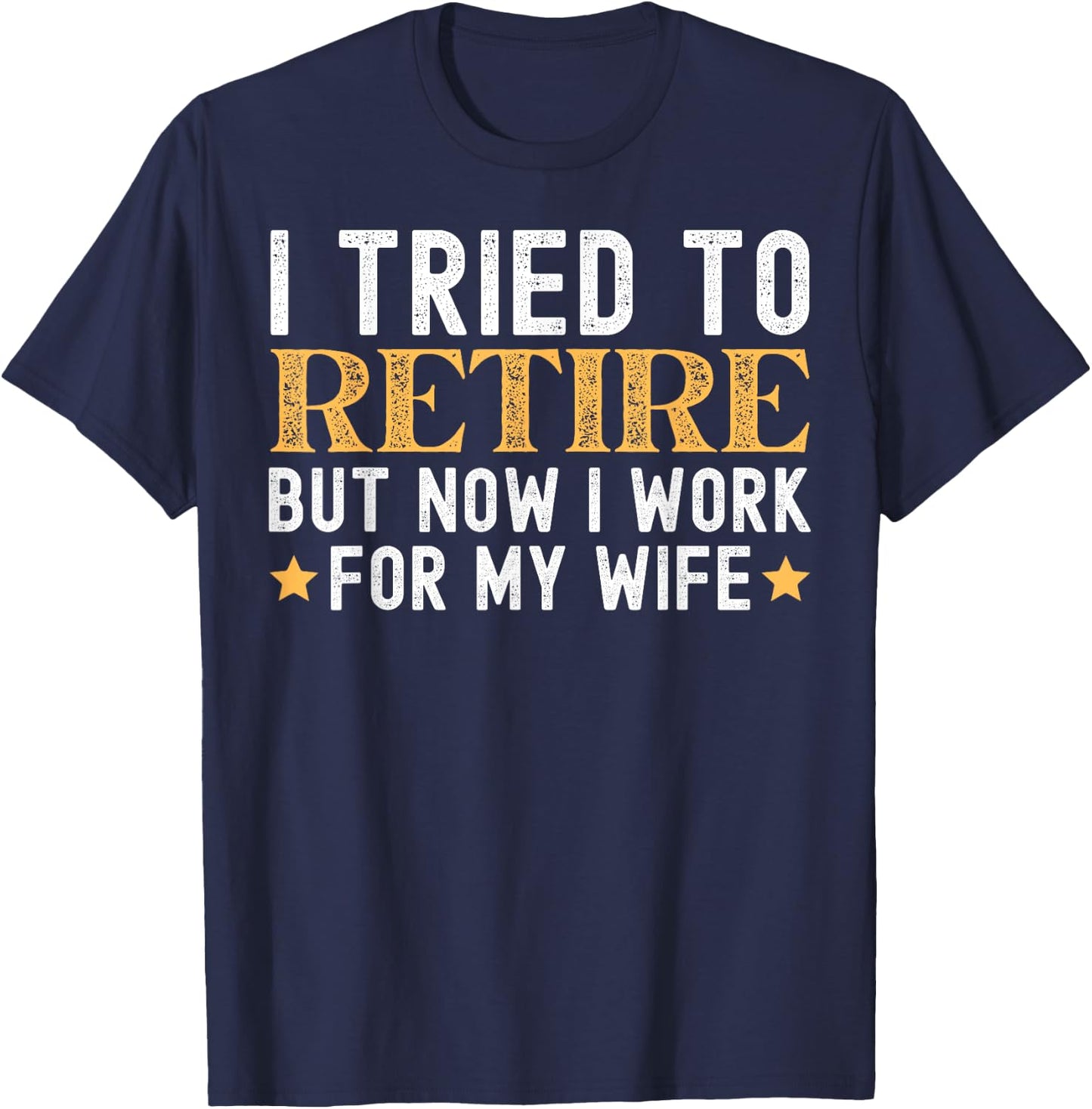 I Tried To Retire But Now I Work For My Wife Retirement T-Shirt - T-Shirt | Navy