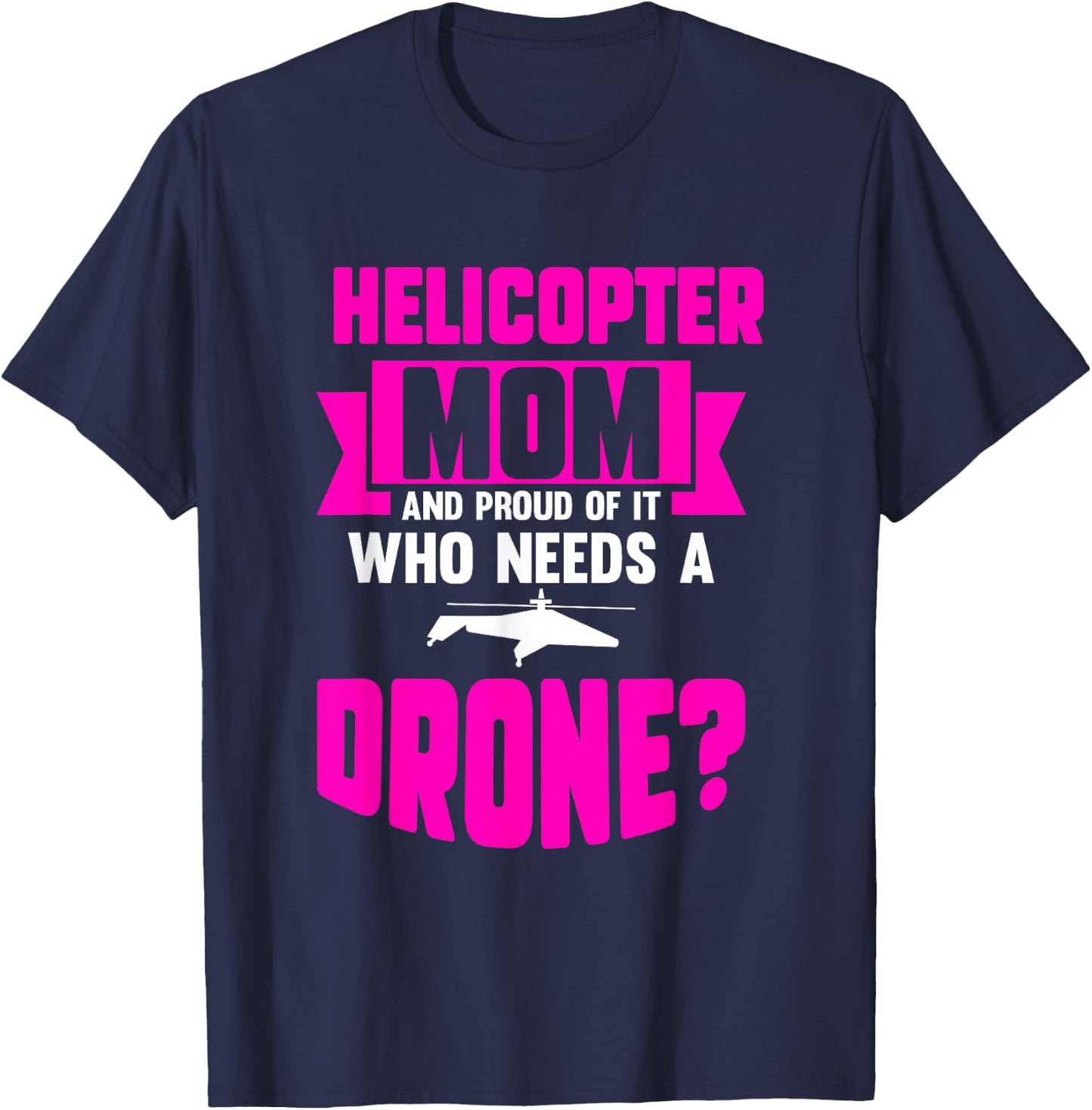Helicopter Mom And Proud Of It Who Needs A Drone T-Shirt - T-Shirt | Navy