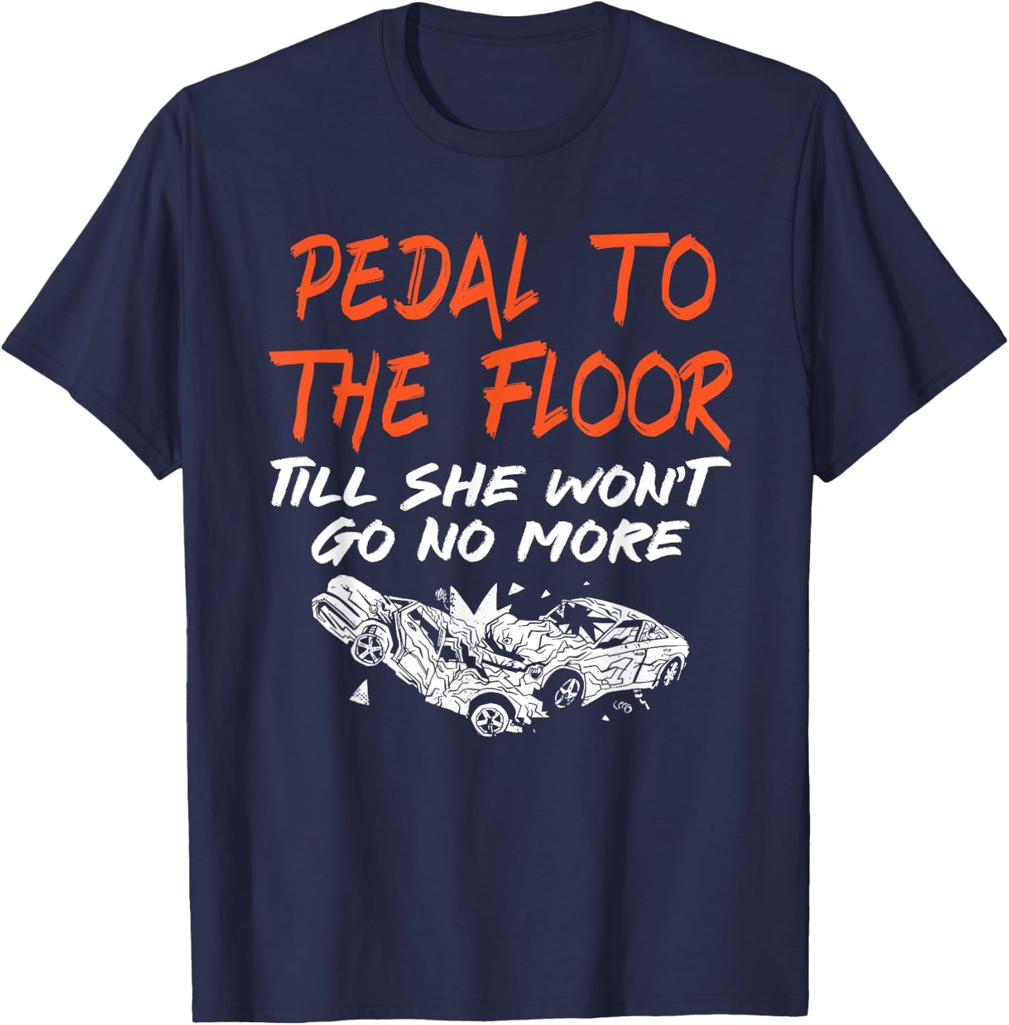 Funny Demolition Derby Demo Driver Race Car Racing Pedal To The Floor Demolition Derby Demo Driver T-Shirt - T-Shirt | Navy