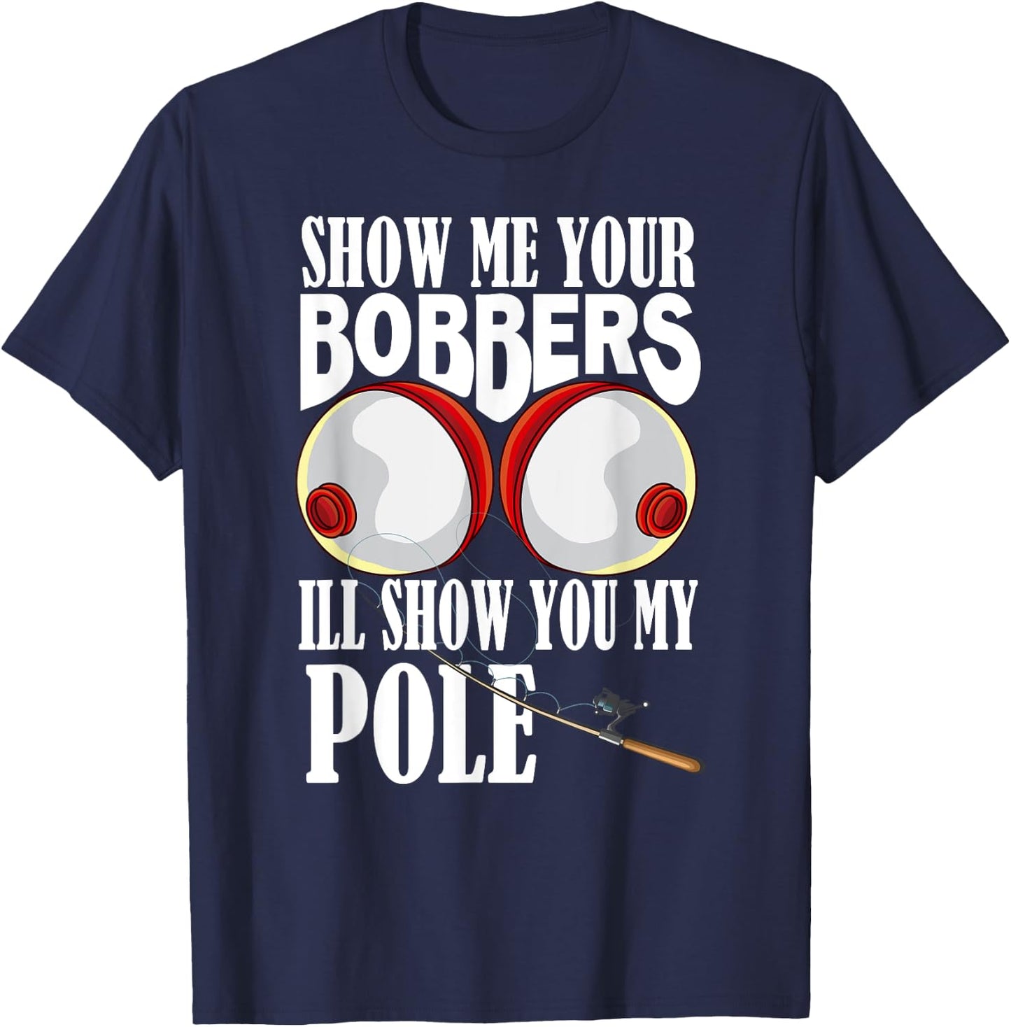 Show Me Your Bobbers I'll Show You My Pole Fisher Angler T-Shirt - T-Shirt | Navy