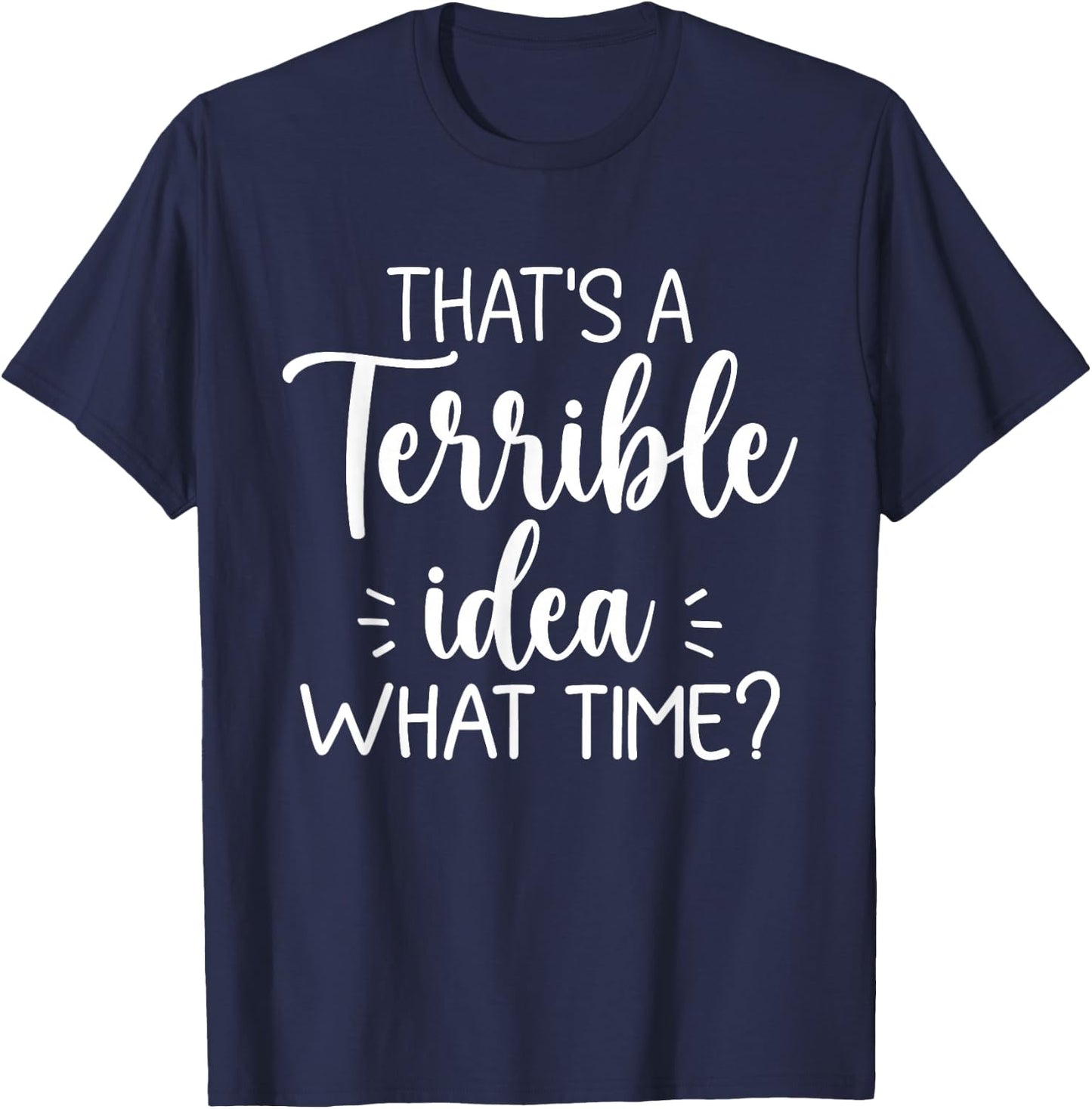 That’s A Terrible Idea What Time? Funny Saying Sarcastic T-Shirt - T-Shirt | Navy