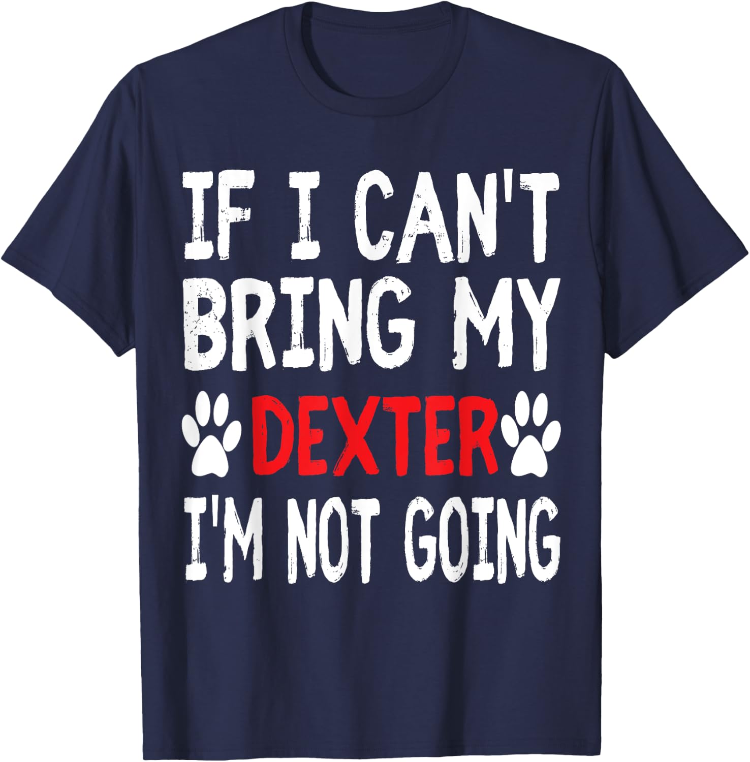 If I Can't Bring My Dog DEXTER I'm Not Going Cute Paw Shirt T-Shirt - T-Shirt | Navy