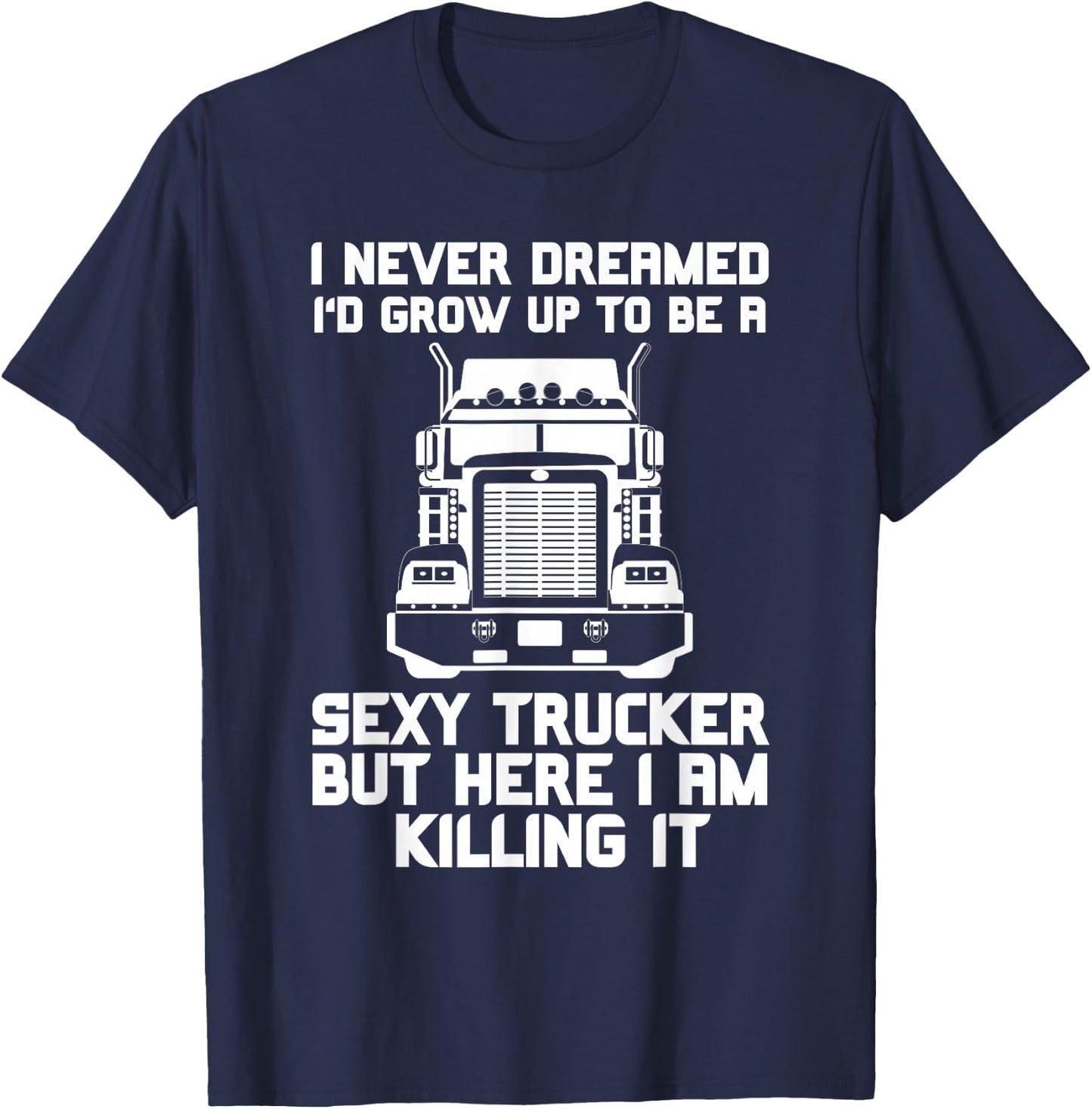 I Never Dreamed I'd Grow Up to Be a Sexy Trucker T-Shirt - T-Shirt | Navy