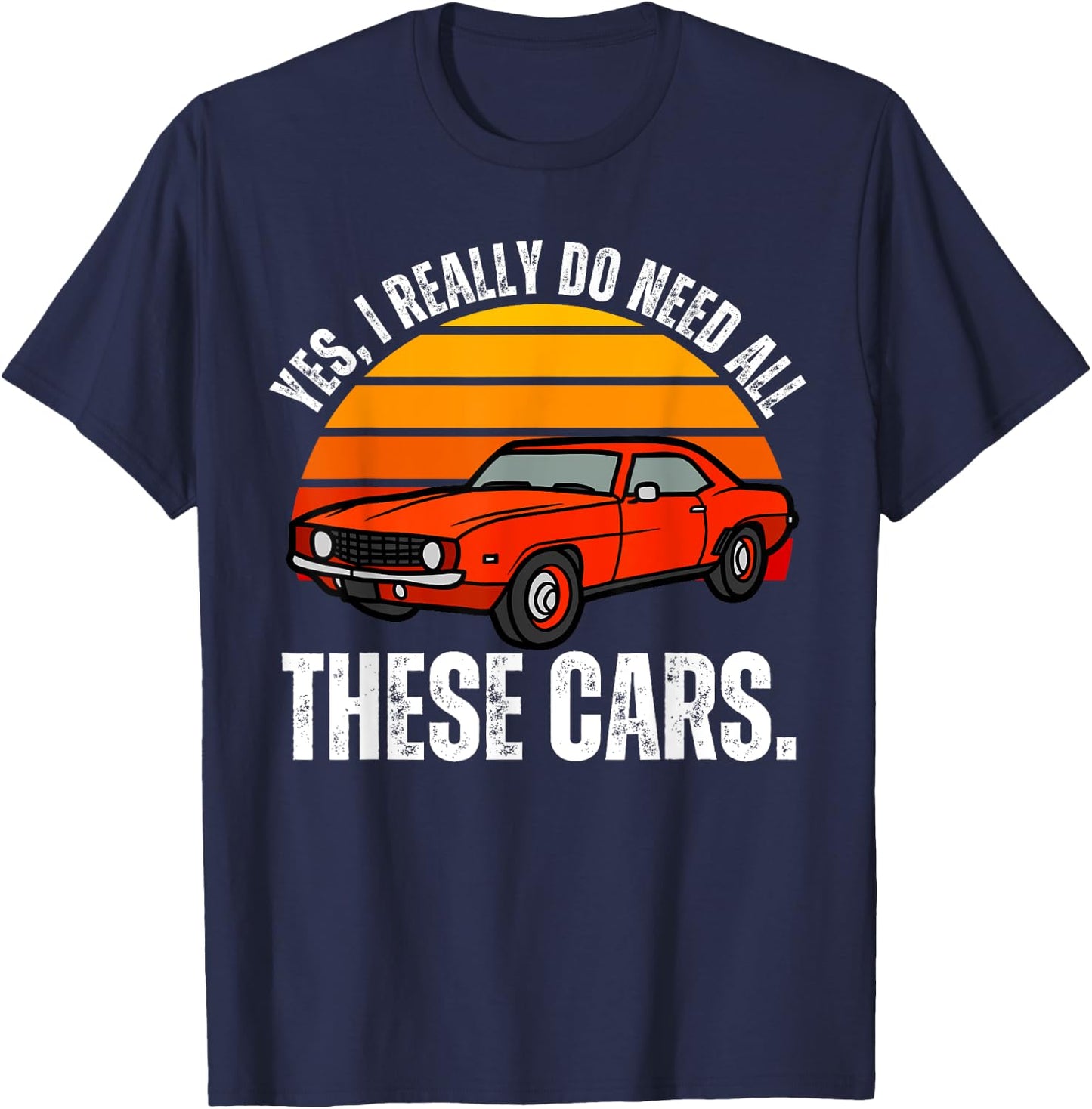 Yes I Really Do Need All These Cars Funny Car Enthusiast T-Shirt - T-Shirt | Navy