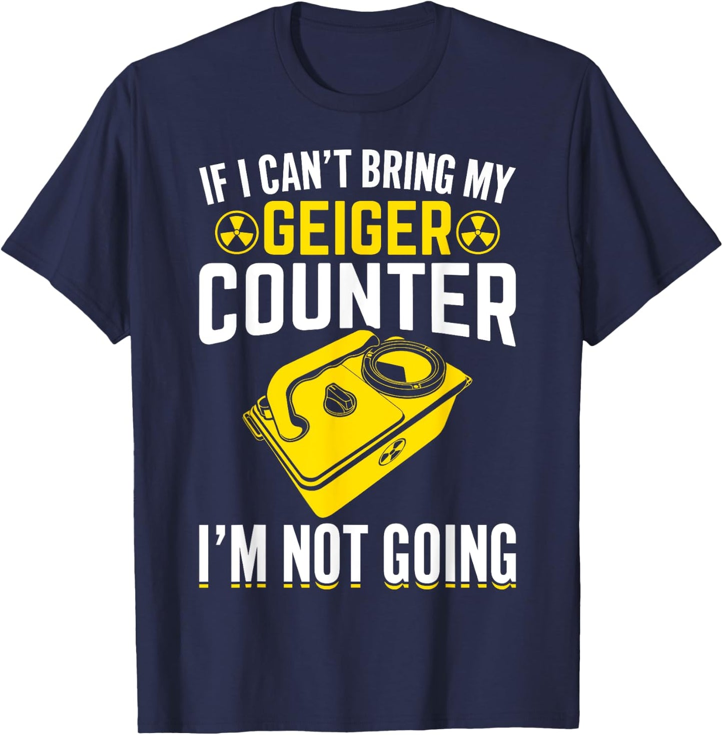 If I Can't Bring My Geiger Counter Funny Nuclear Engineer T-Shirt - T-Shirt | Navy