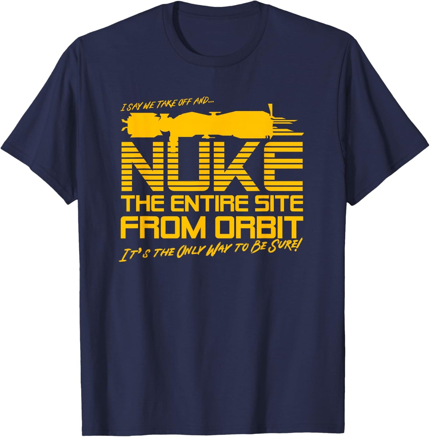 I Say we take Off and Nuke The Entire Site from Orbit Quote T-Shirt - T-Shirt | Navy