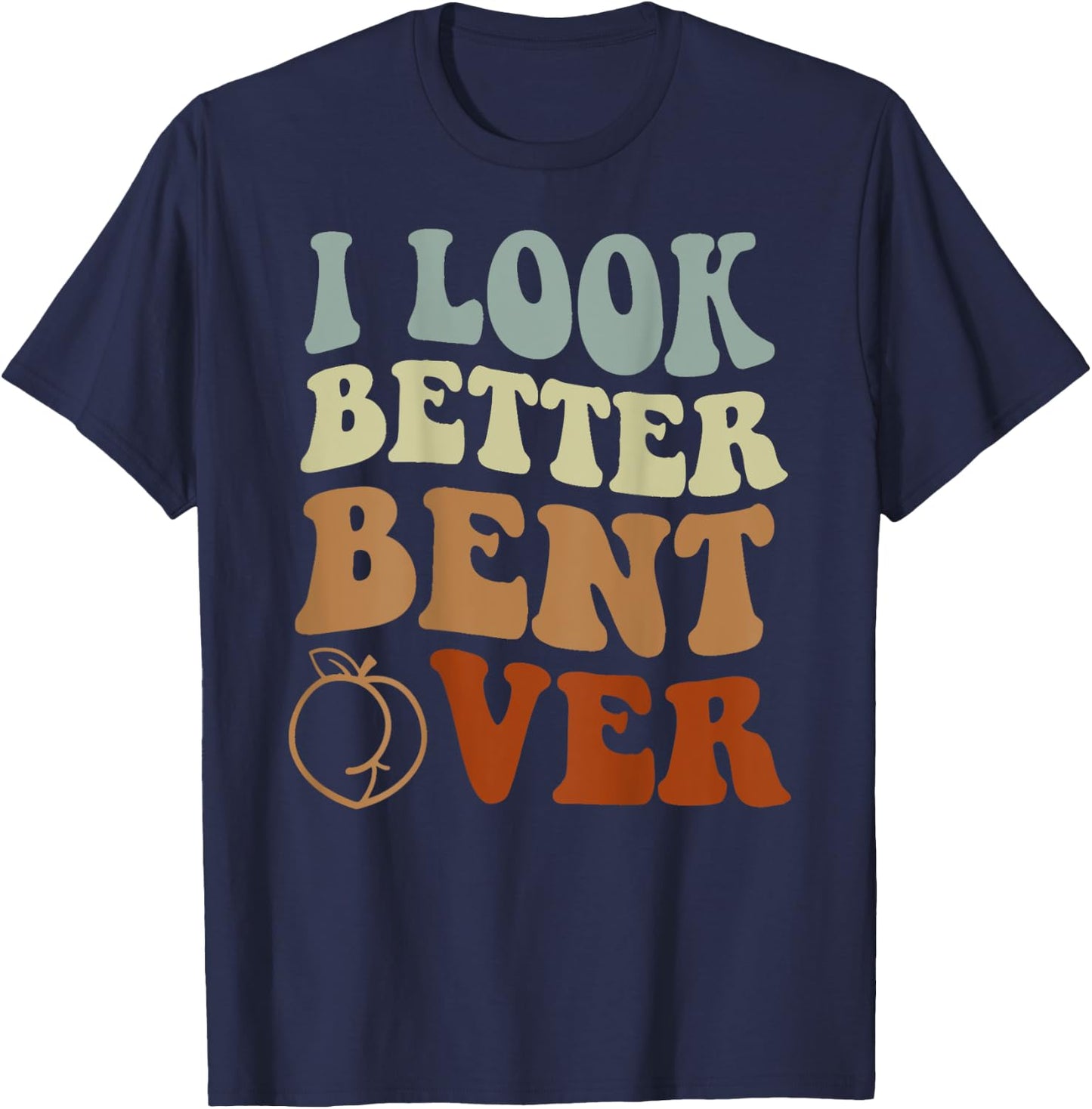 I Look Better Bent Over T-Shirt - T-Shirt | Navy