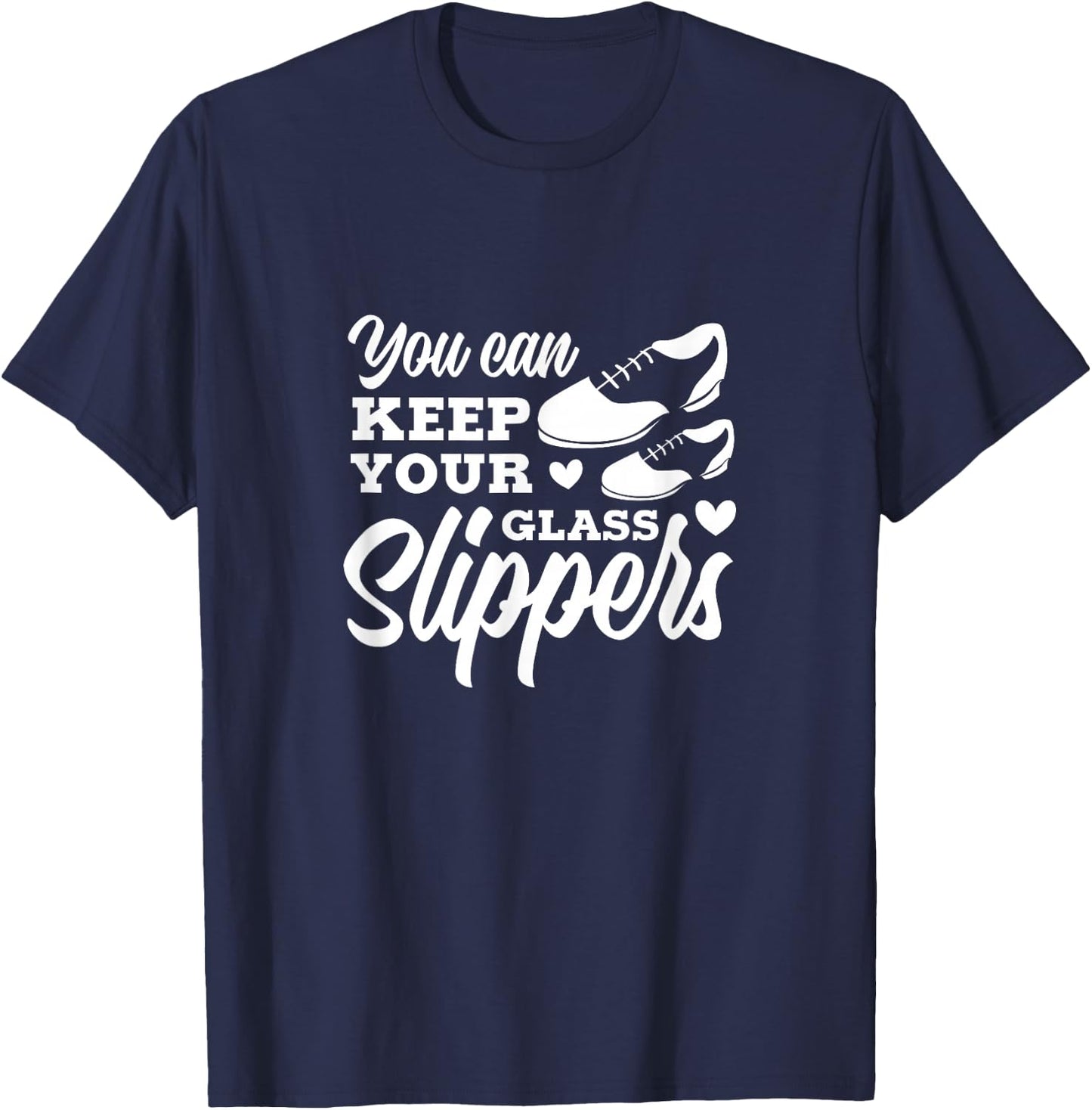 Tap Dance You Can Keep Your Glass Slippers Tap Dancer T-Shirt - T-Shirt | Navy