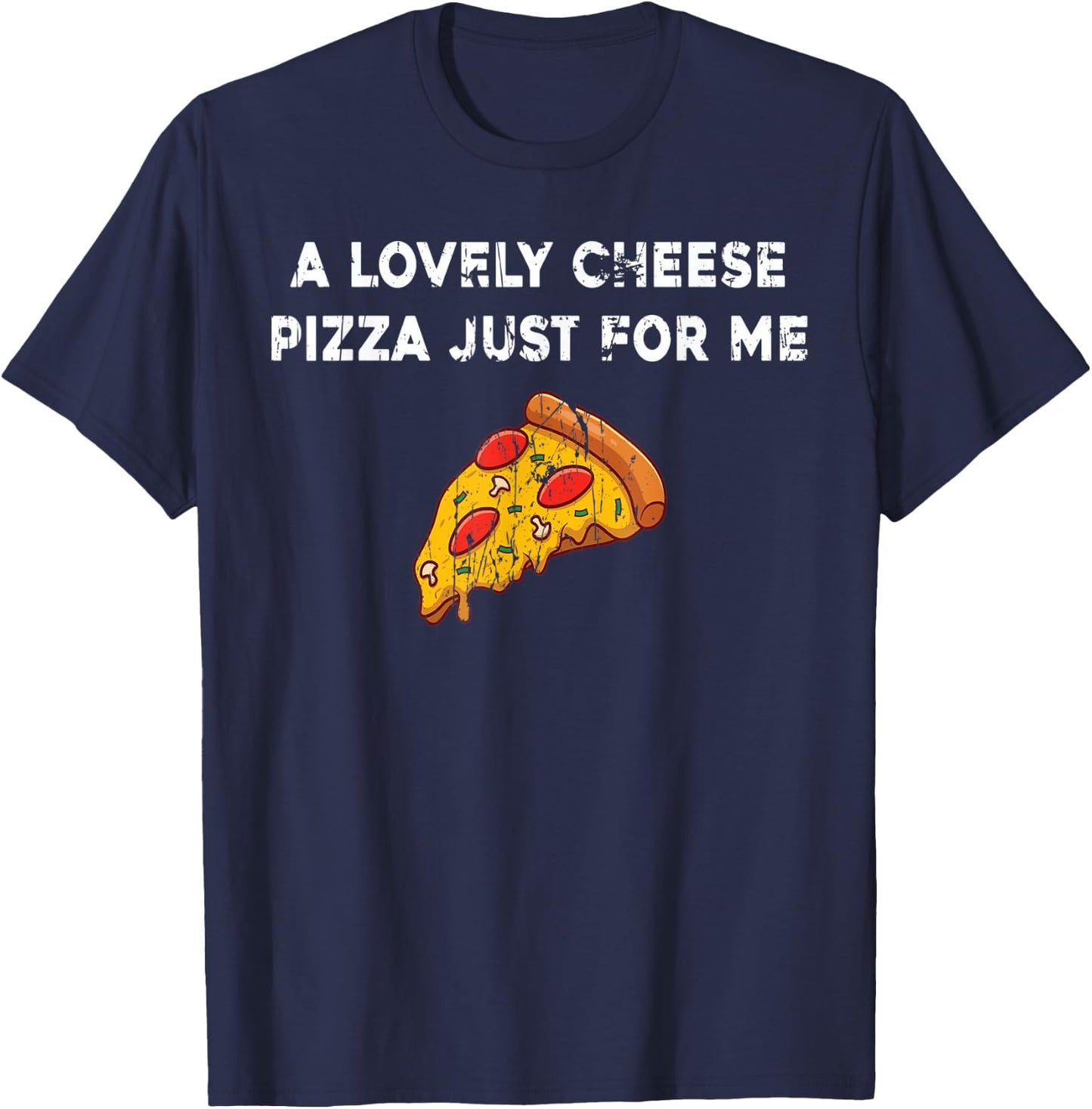 A Lovely Cheese Pizza Just For Me Funny Pizza Lover Quotes T-Shirt - T-Shirt | Navy