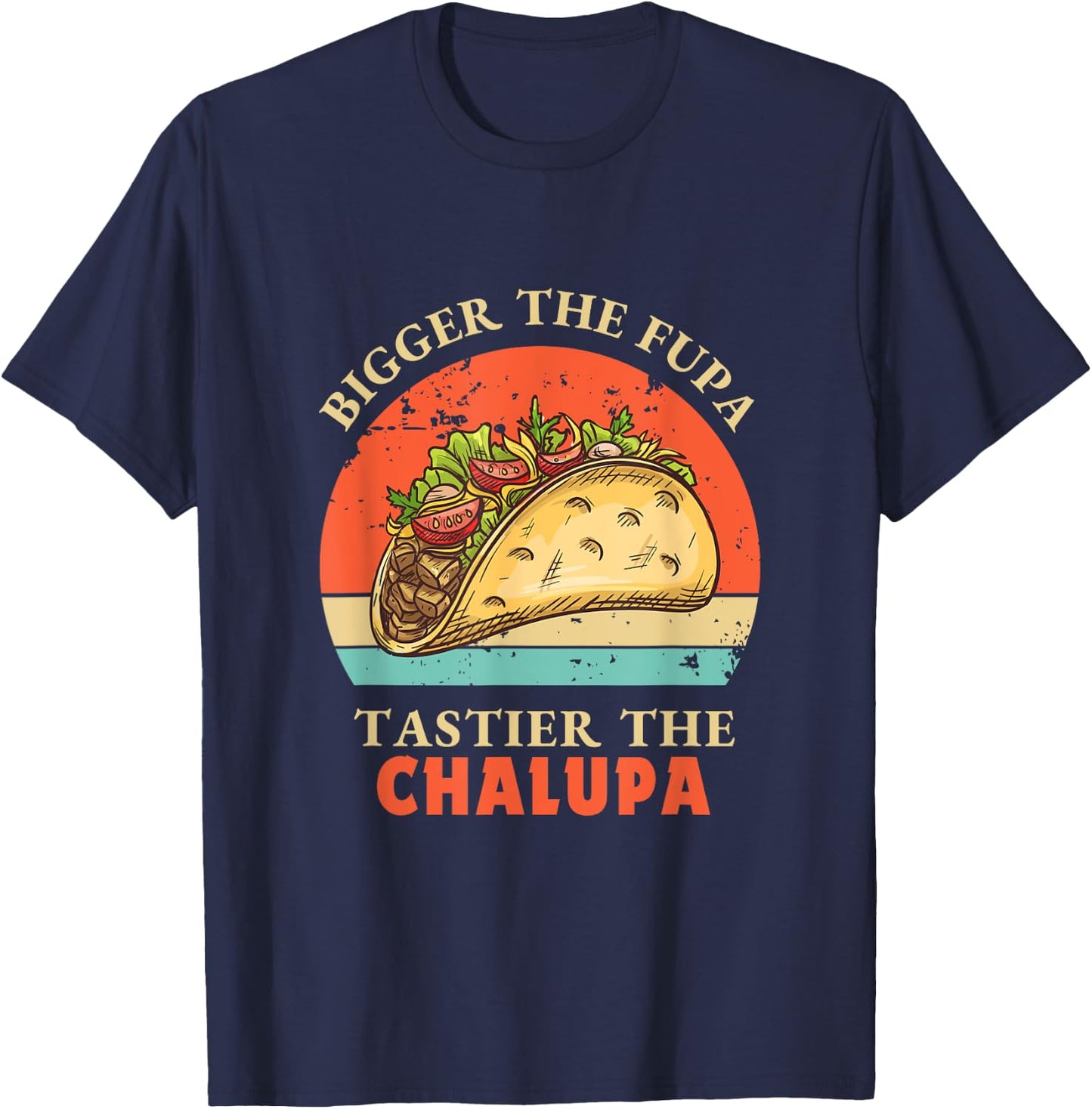 Funny Bigger The Fupa Tastier The Chalupa T-Shirt - T-Shirt | Navy