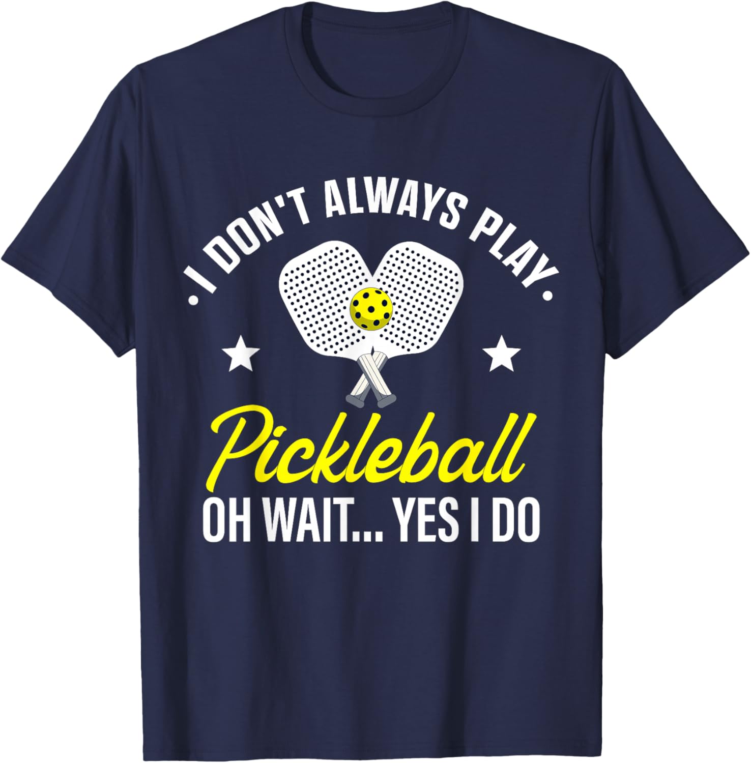 I Don't Always Play Pickleball Oh Wait Yes I Do T-Shirt - T-Shirt | Navy