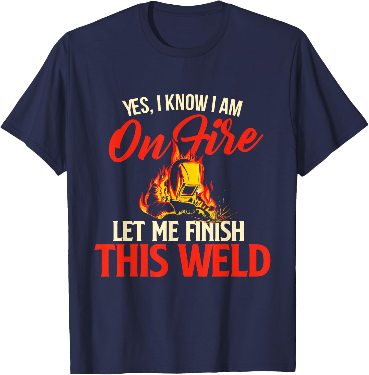 Yes I Know I Am On Fire - Welding Welder Weld Ironworker Small T-Shirt - T-Shirt | Navy