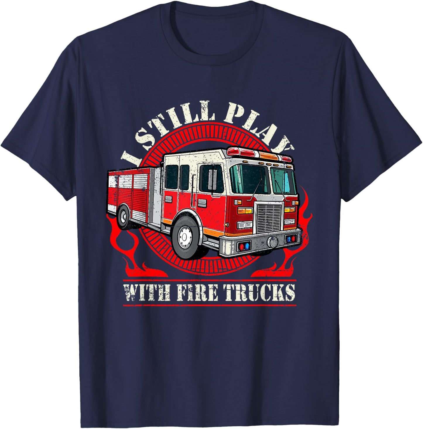 I Still Play With Fire Trucks T-Shirt - T-Shirt | Navy