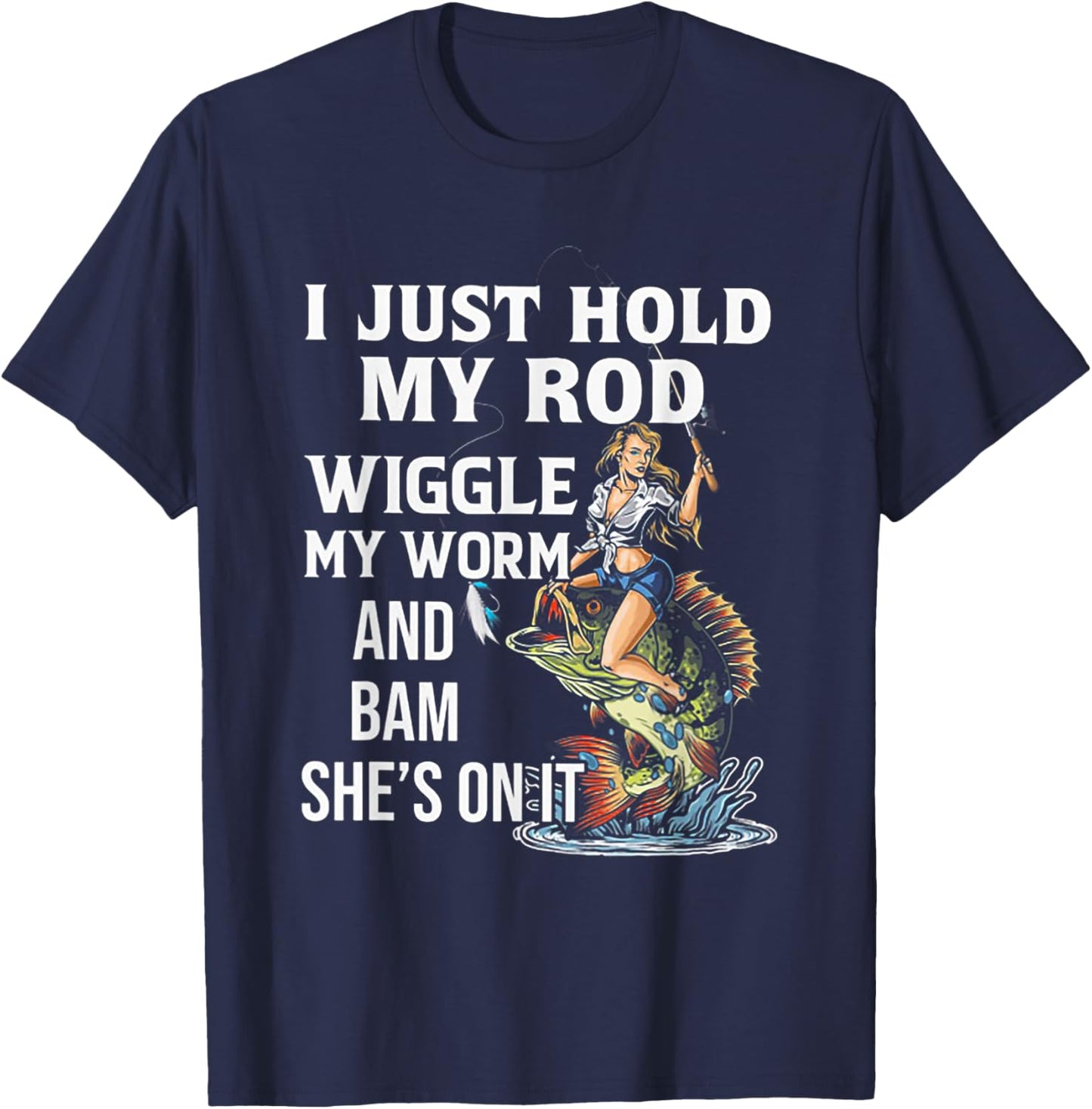 I Just Hold My Rod Wiggle My Worm And Bam She's On It T-Shirt - T-Shirt | Navy