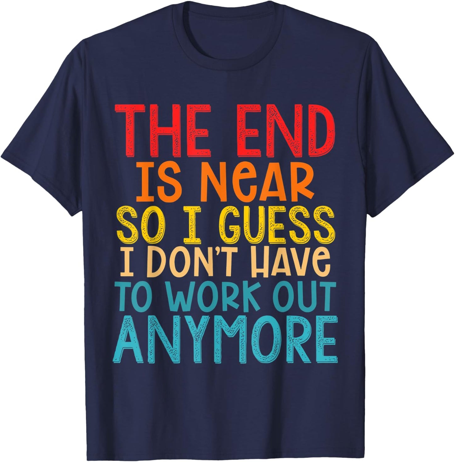 The End Is Near So I Guess I Don't Have To Work Out Anymore T-Shirt - T-Shirt | Navy