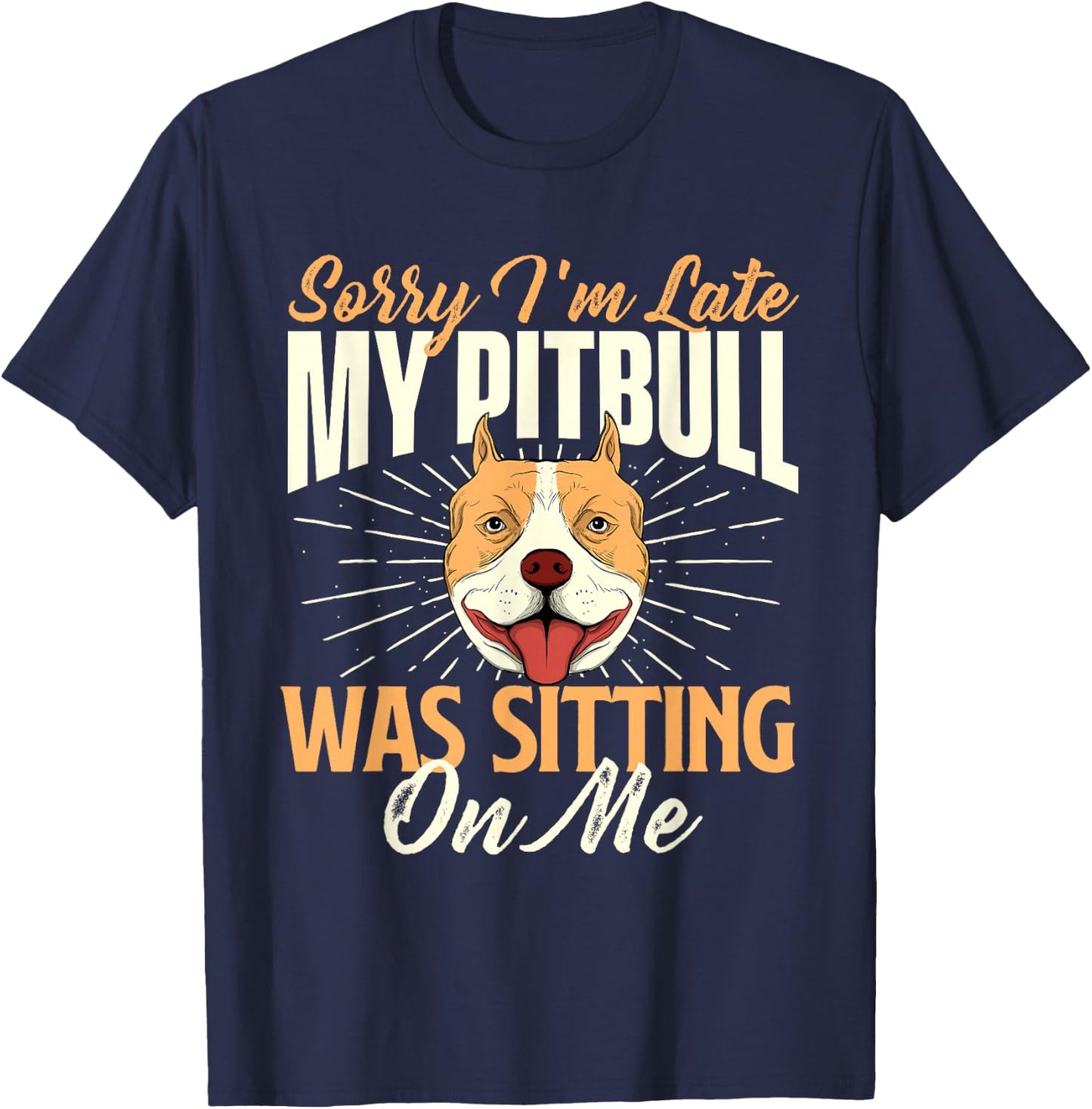 Sorry I'm Late My Pitbull Was Sitting On Me - Dog Lover T-Shirt - T-Shirt | Navy