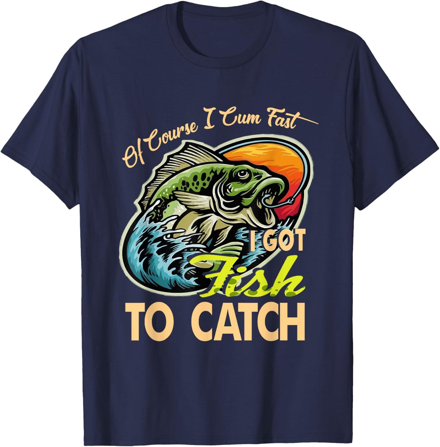 Of Course I Cumfast I Got Fish To Catch Men Funny Fishing T-Shirt - T-Shirt | Navy