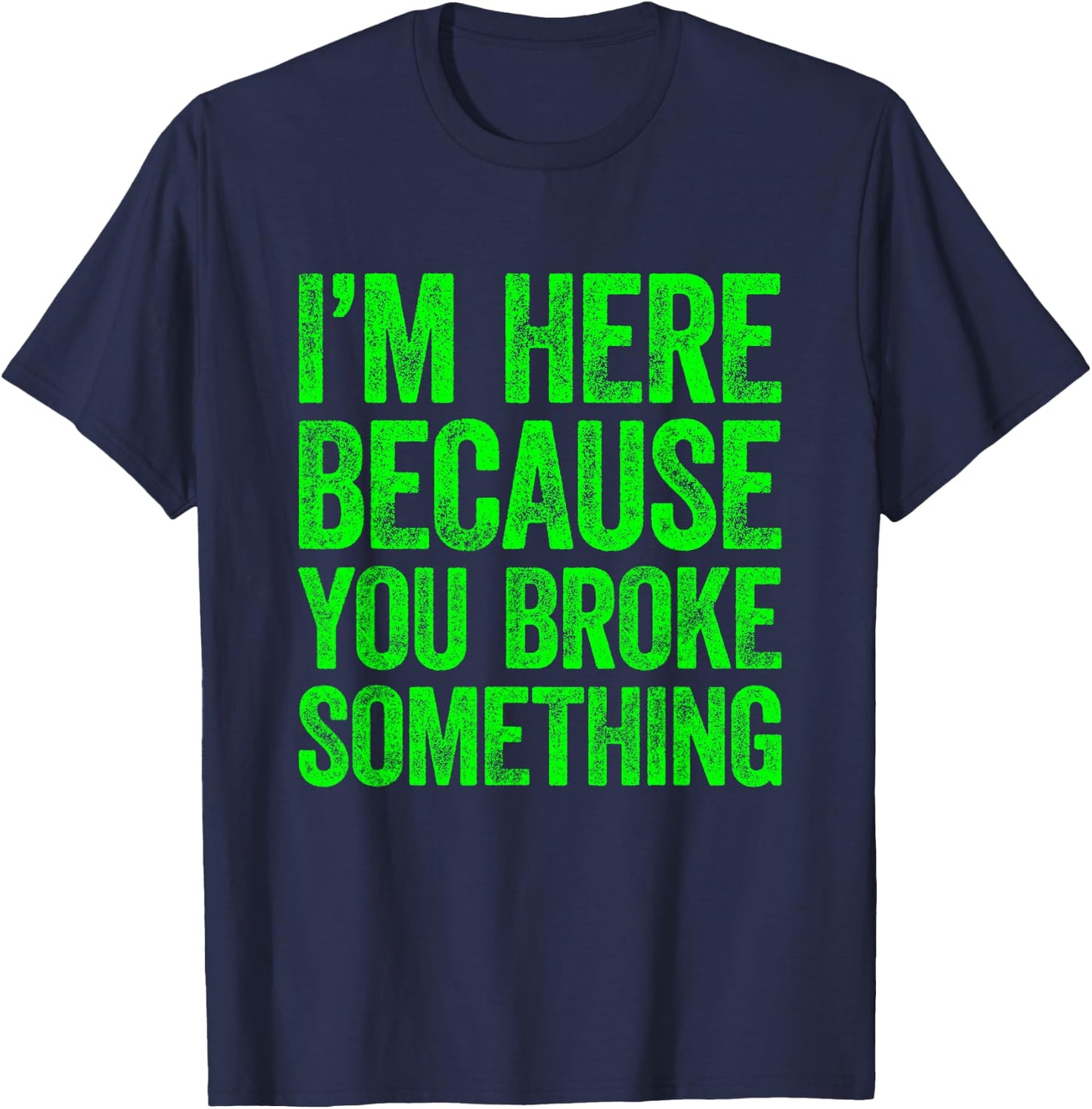 I'm Here Because You Broke Something T-Shirt - T-Shirt | Navy