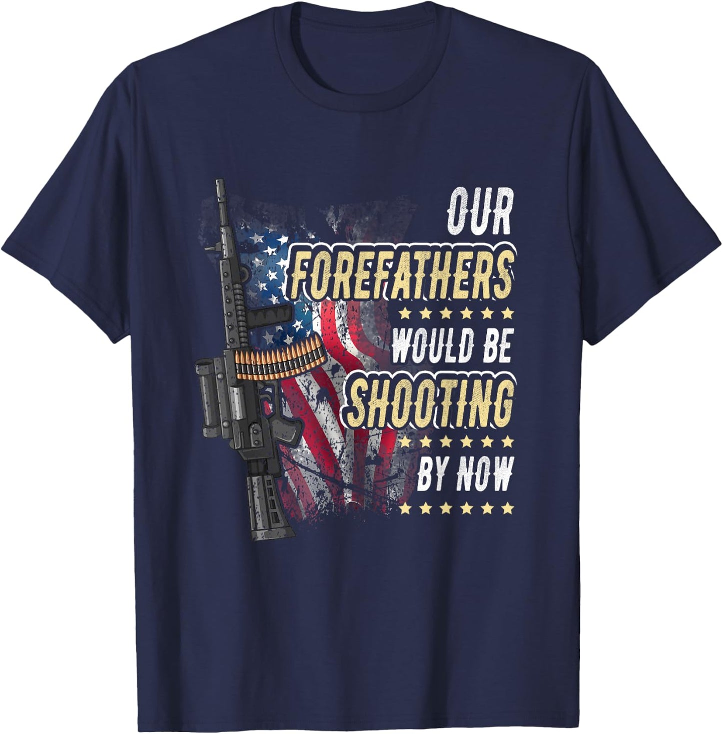 Our Forefathers Would Be Shooting Now American Flag Veteran Women Men T-Shirt - T-Shirt | Navy