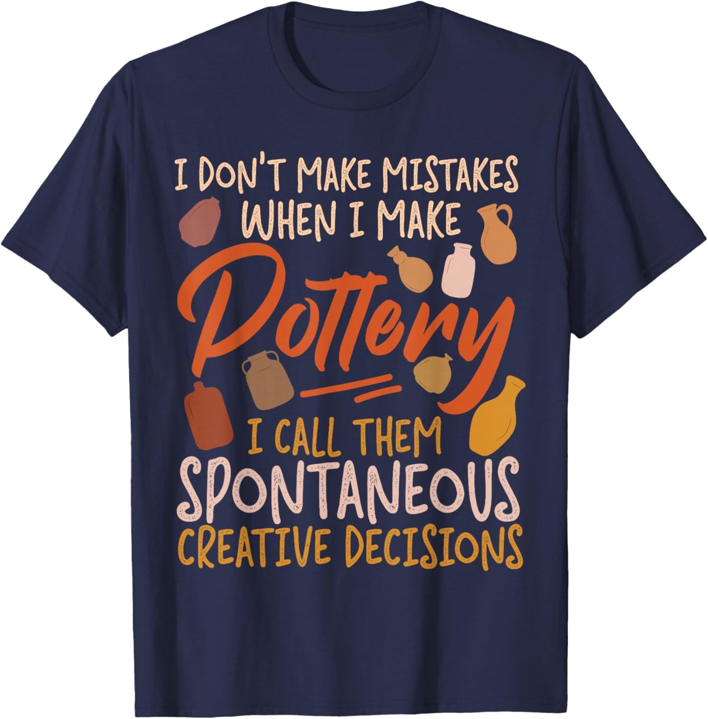 Pottery Ceramics Artist I Don't Make Mistakes When I Make T-Shirt - T-Shirt | Navy