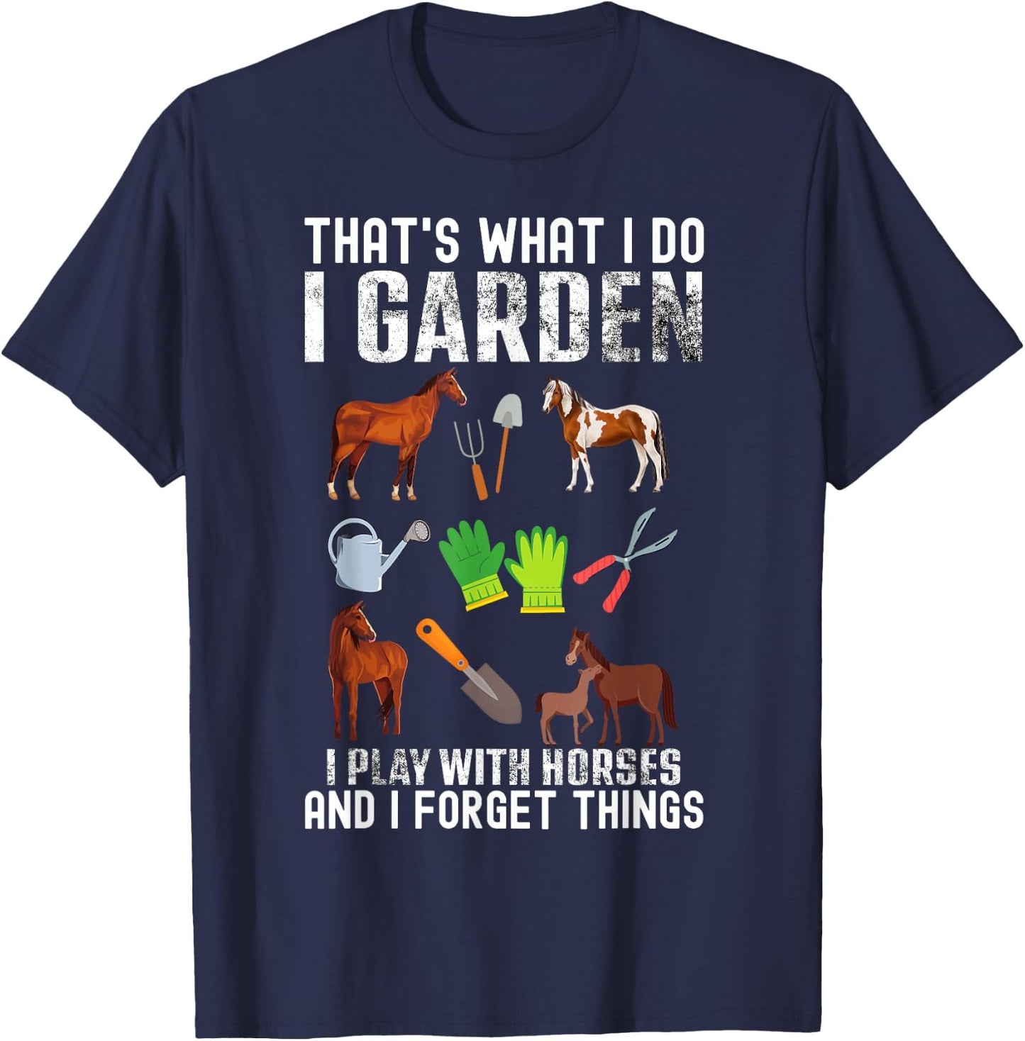 That's what I do I garden I Play With Horses and I forget T-Shirt - T-Shirt | Navy