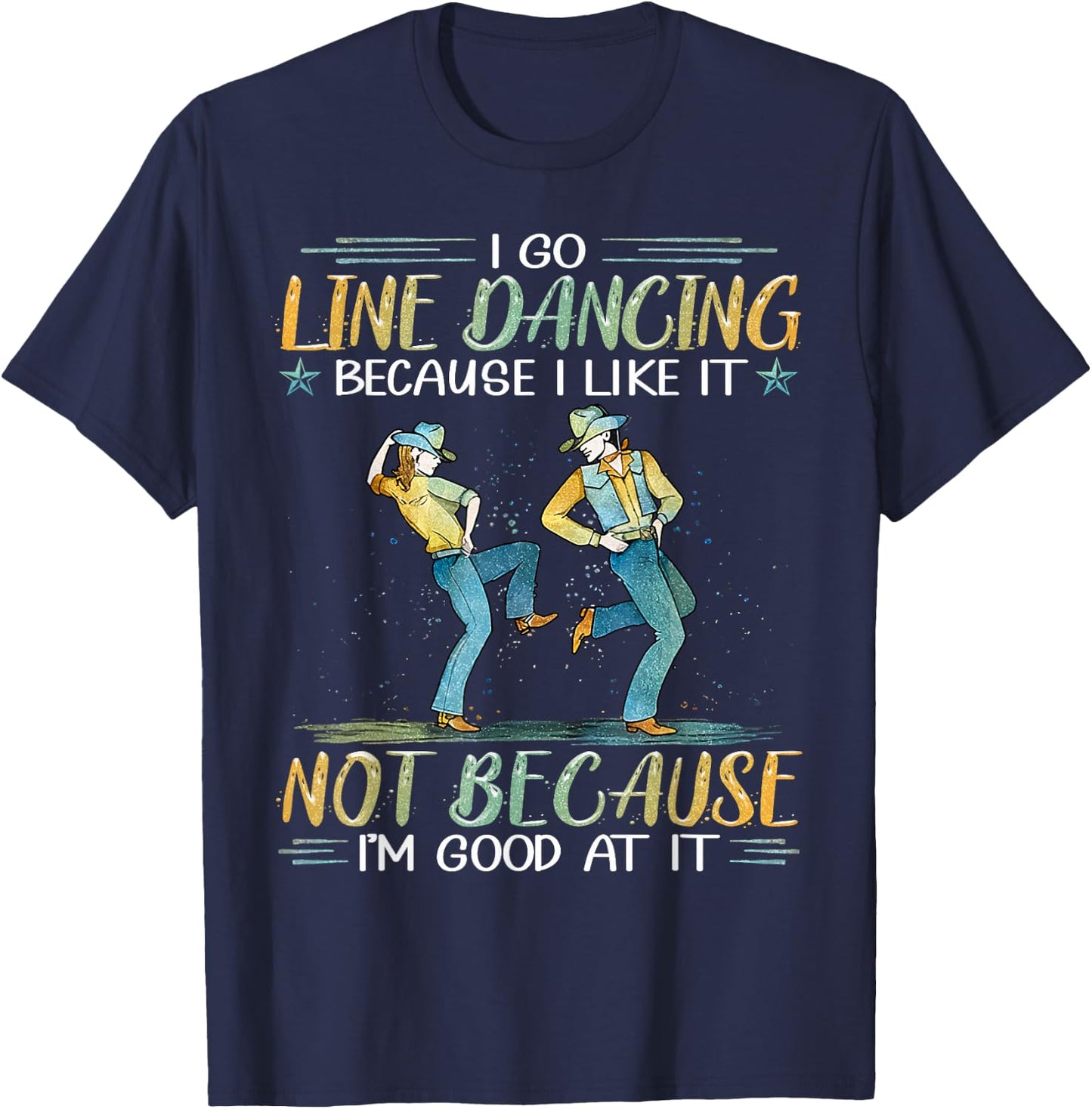 I Go Line Dancing Because I Like It Not Because I'm Good At T-Shirt - T-Shirt | Navy