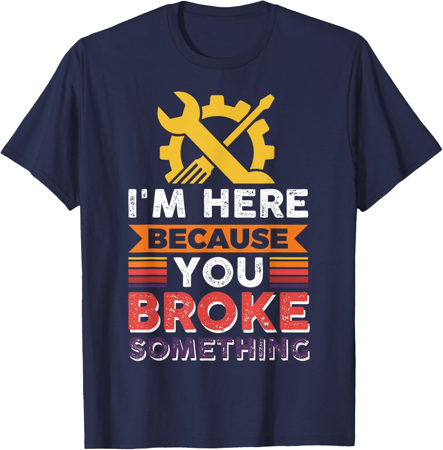 Automotive Engineer I'm Here Because You Broke Something T-Shirt - T-Shirt | Navy