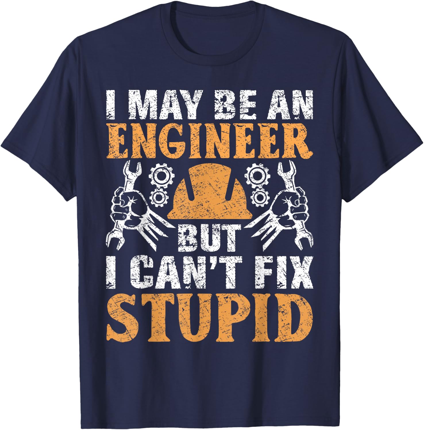 I May Be Engineer But Can't Fix Stupid Shirt Engineering T-Shirt - T-Shirt | Navy