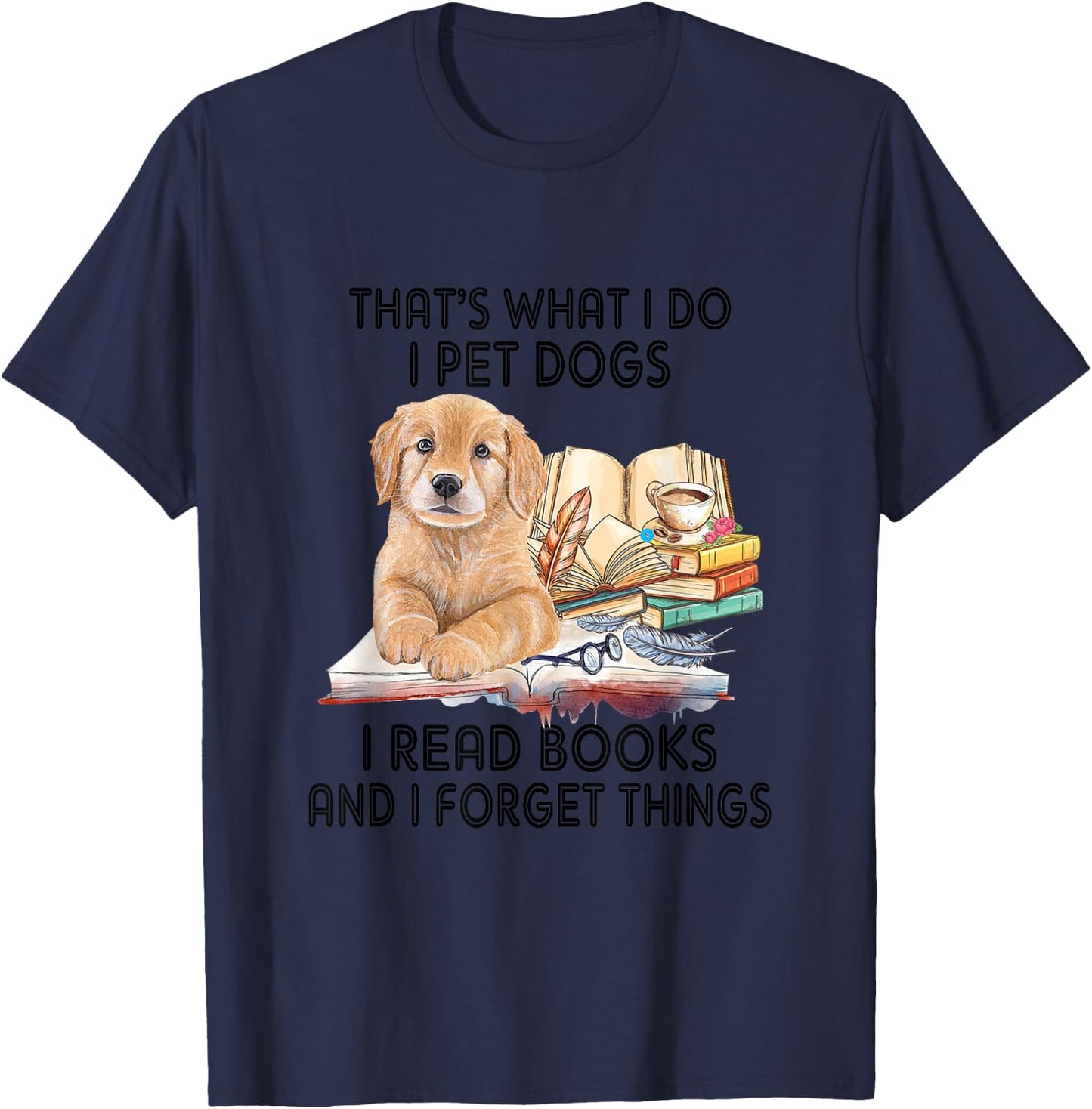 That's What I Do I Pet Dogs I Read Books And I Forget Things T-Shirt - T-Shirt | Navy