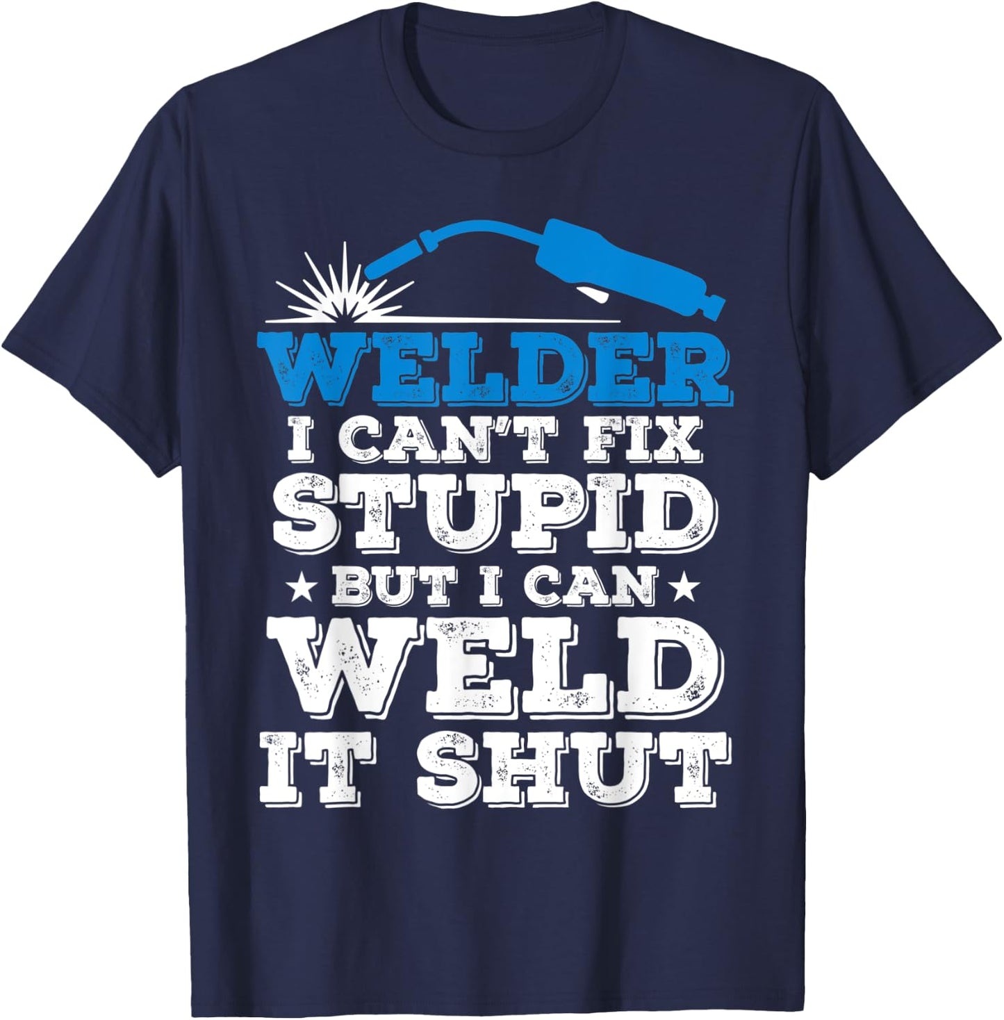 Welder i cant fix stupid but i can weld it shut T-Shirt - T-Shirt | Navy
