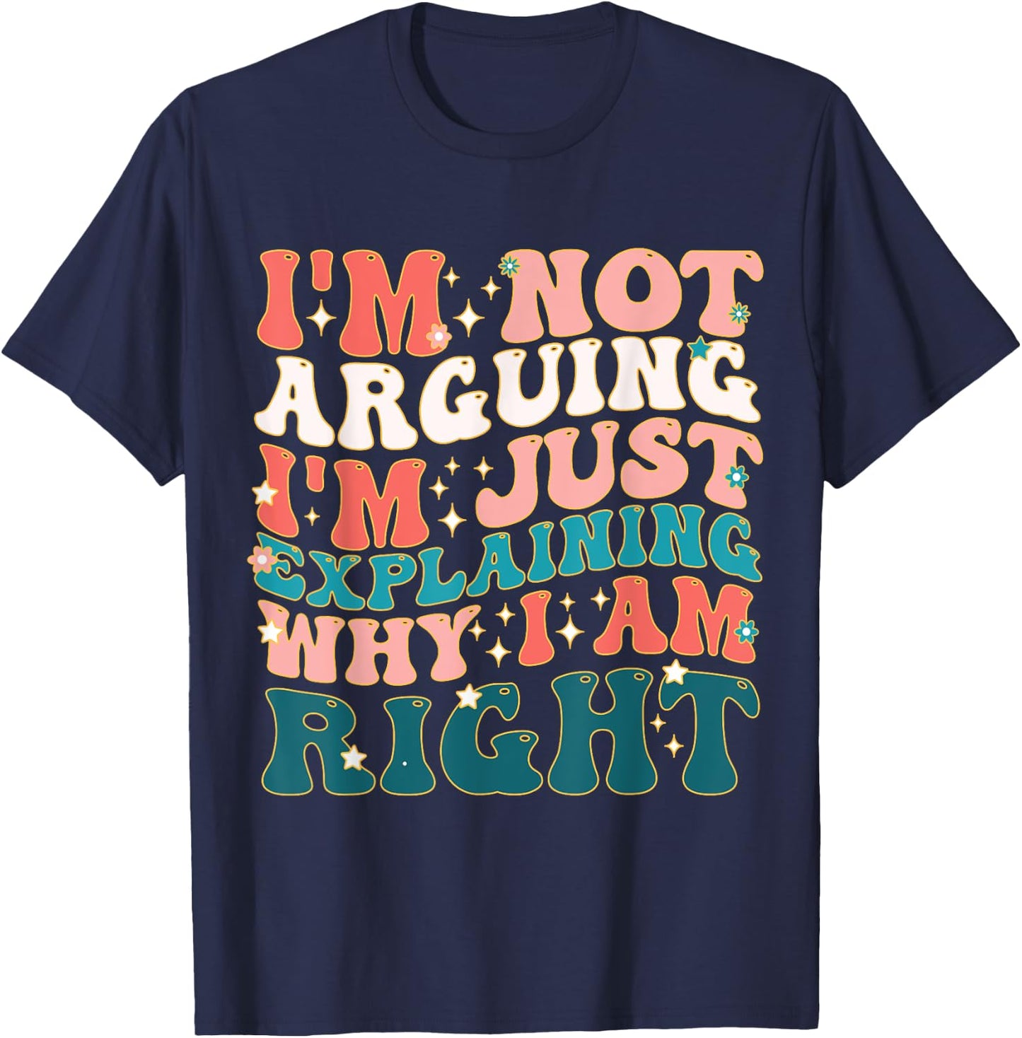 I'm Not Arguing I'm Just Explaining Why I'm Right! T-Shirt - T-Shirt | Navy