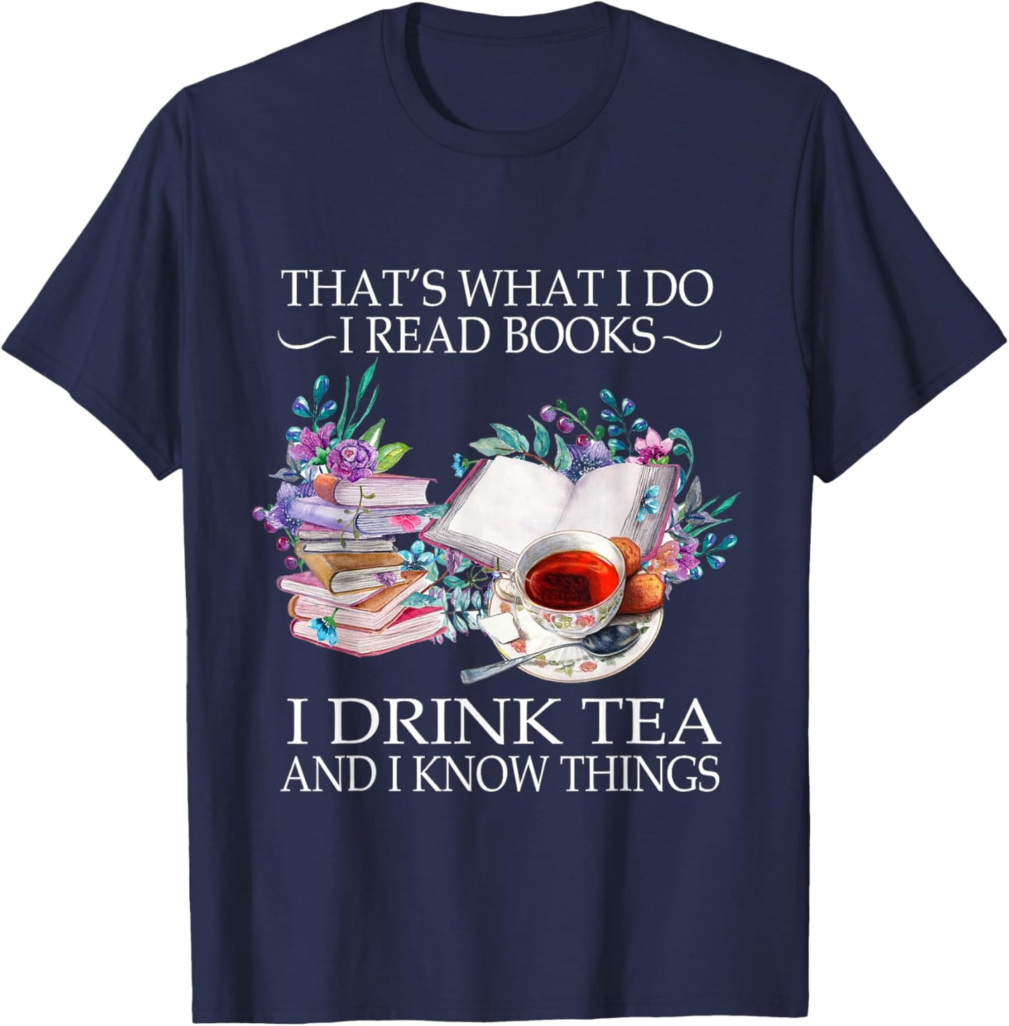 That's What I Do I Read Books I Drink Tea And I Know Things T-Shirt - T-Shirt | Navy