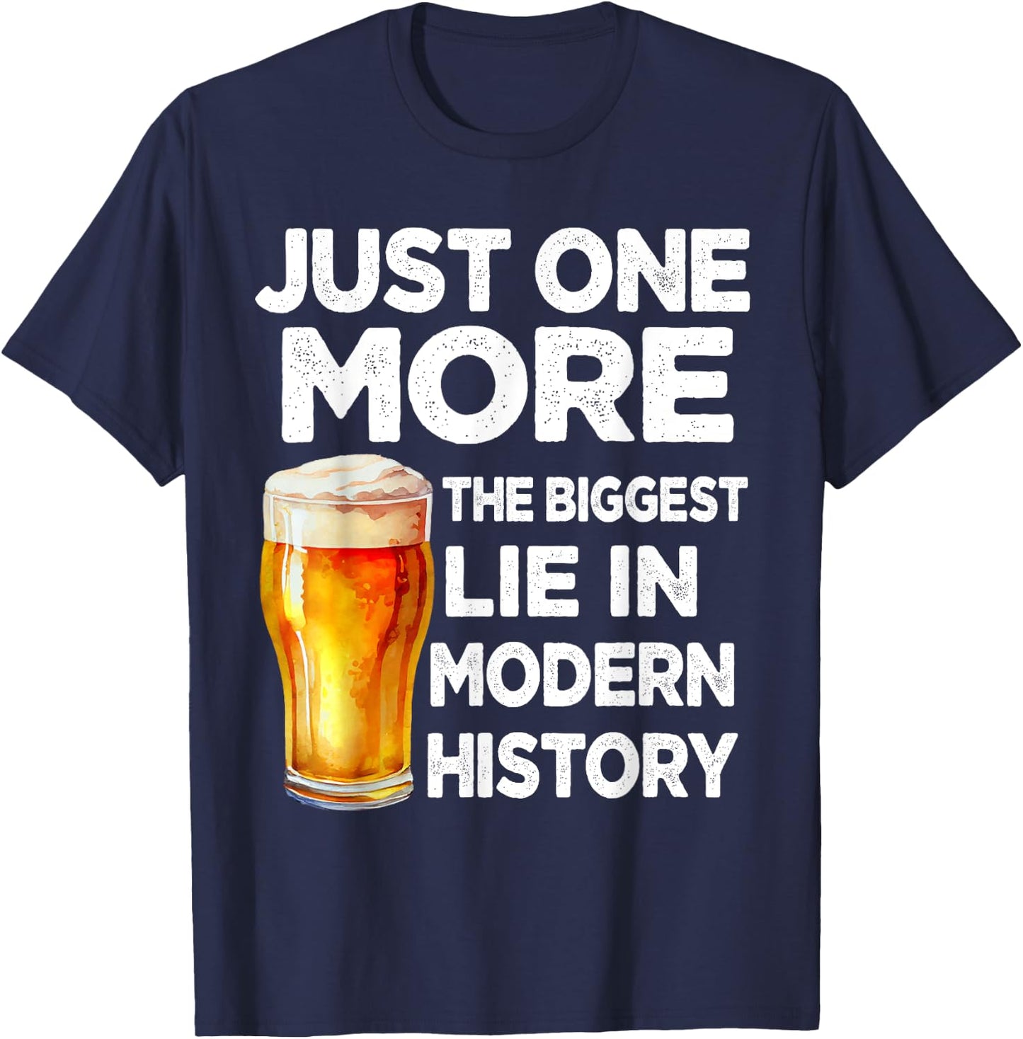 Just One More Beer The Biggest Lie Modern History Funny T-Shirt - T-Shirt | Navy