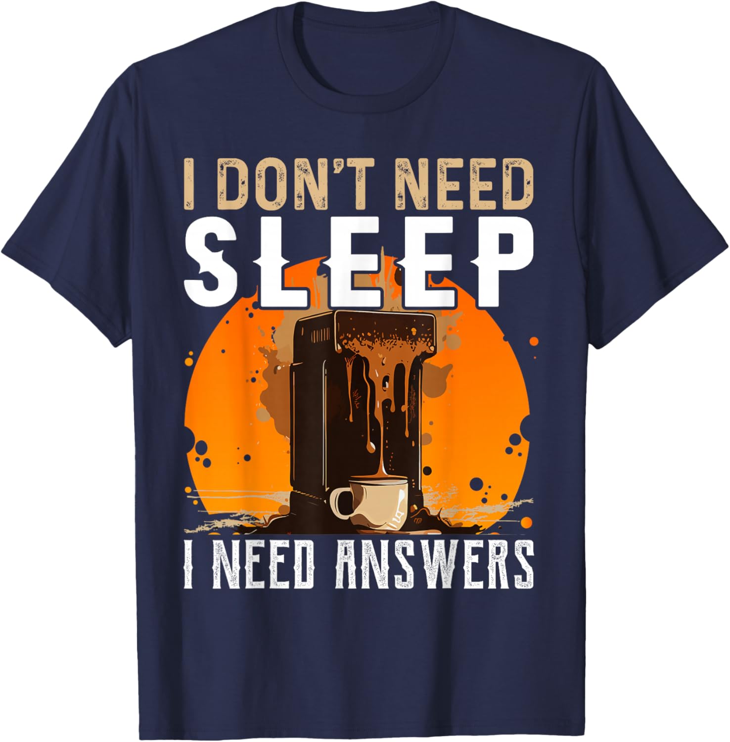 I Don't Need Sleep I Need Answers Shirt Funny Coffee T-Shirt - T-Shirt | Navy