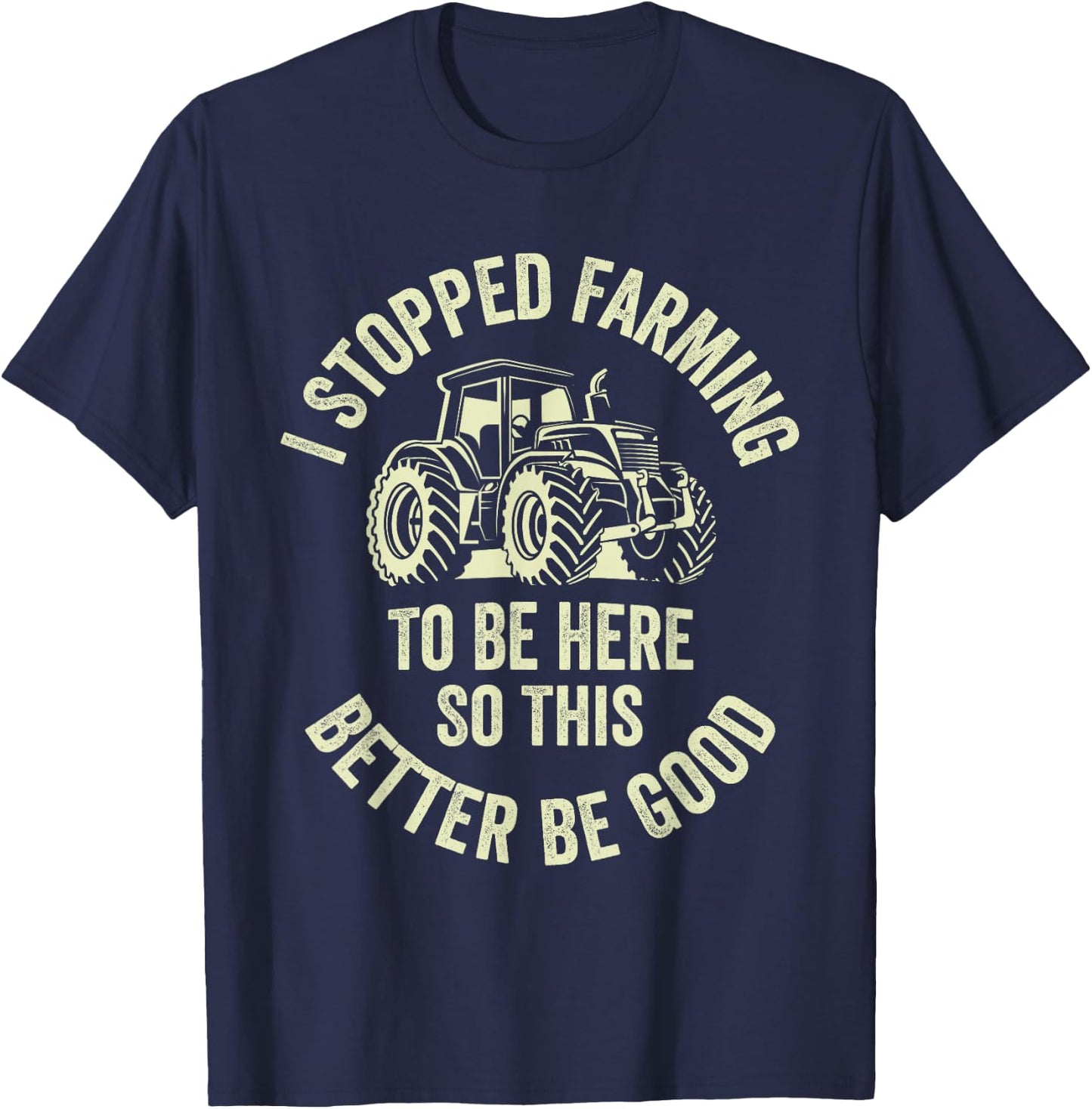 I Stopped Farming To Be Here So This Better Be Good T-Shirt - T-Shirt | Navy