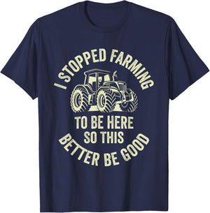I Stopped Farming To Be Here So This Better Be Good T-Shirt - T-Shirt | Navy