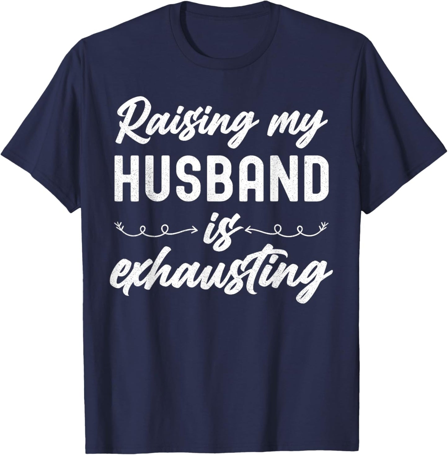 Raising My Husband Is Exhausting Wife Funny Saying T-Shirt - T-Shirt | Navy