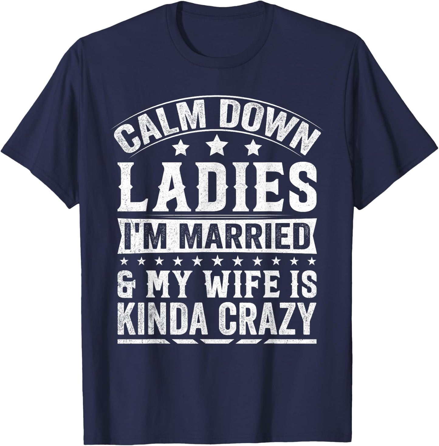 Calm Down Ladies I’m Married & My Wife Is Kinda Crazy T-Shirt - T-Shirt | Navy