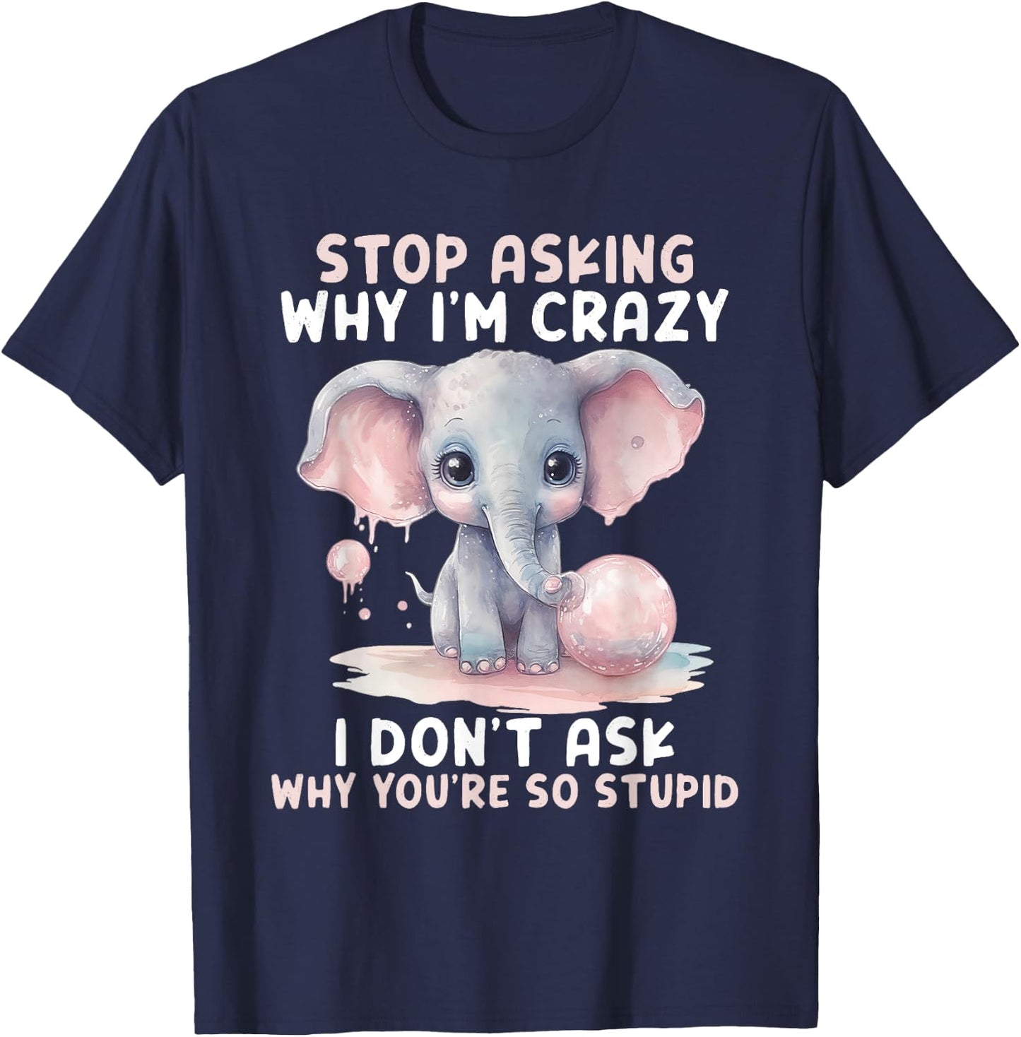 Stop Asking Why I'm So Crazy Not Ask Why You Stupid T-Shirt - T-Shirt | Navy