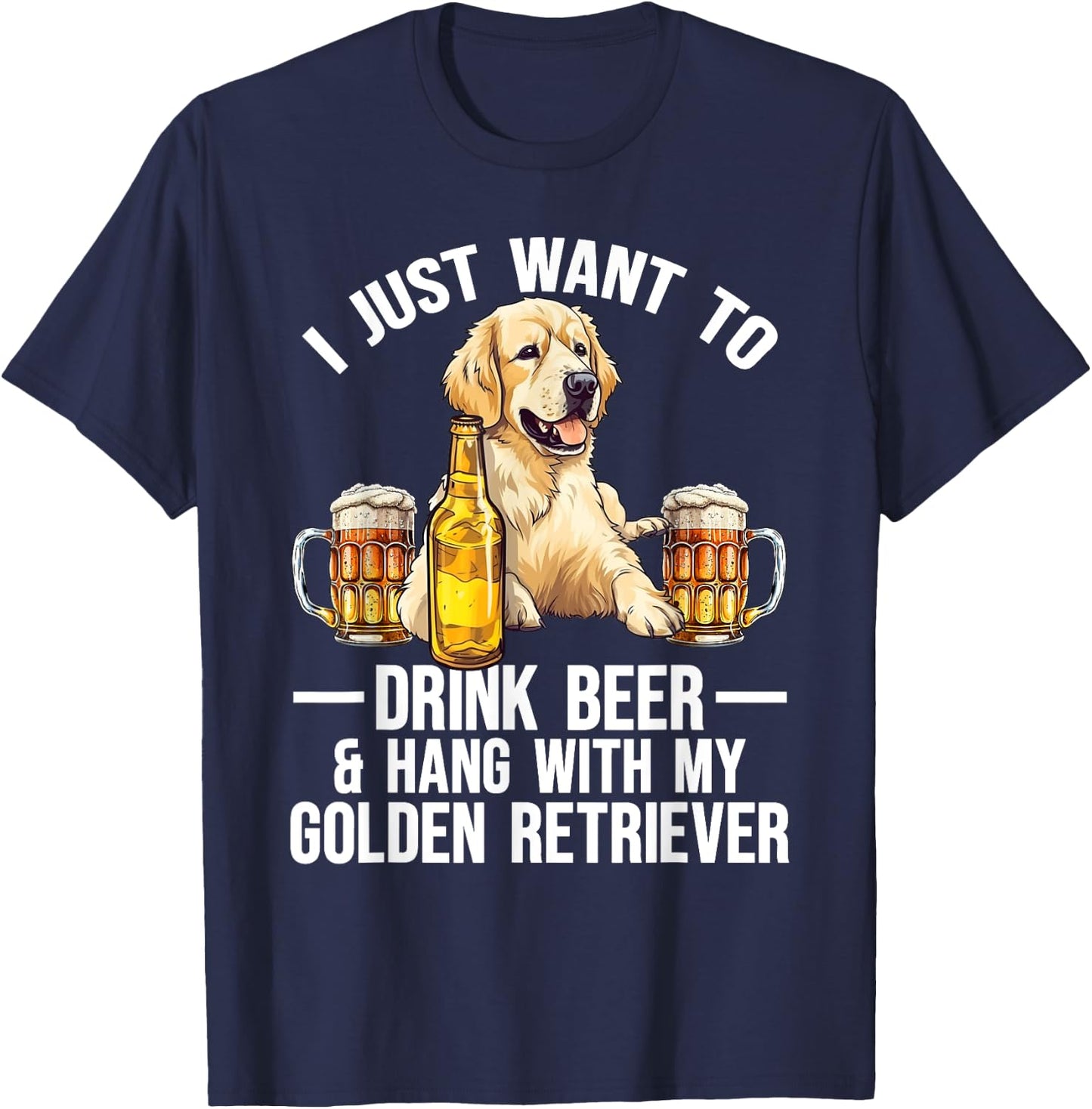 I Just Want To Drink Beer And Hang With My Golden Retriever T-Shirt - T-Shirt | Navy