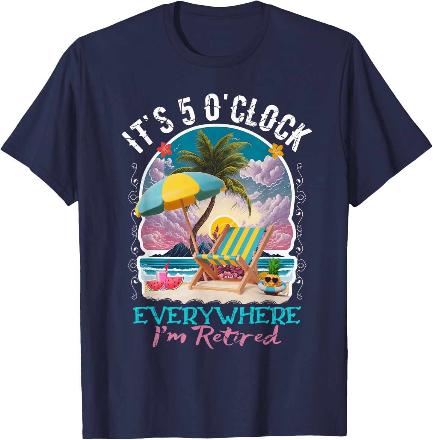 It's 5 O'clock Everywhere I'm Retired Retirement T-Shirt - T-Shirt | Navy