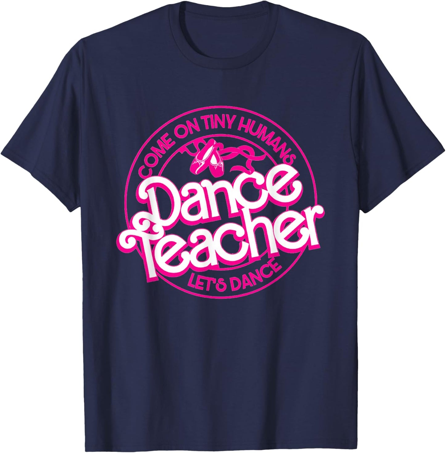 Dance Teacher Come On Tiny Humans Let's Dance T-Shirt - T-Shirt | Navy