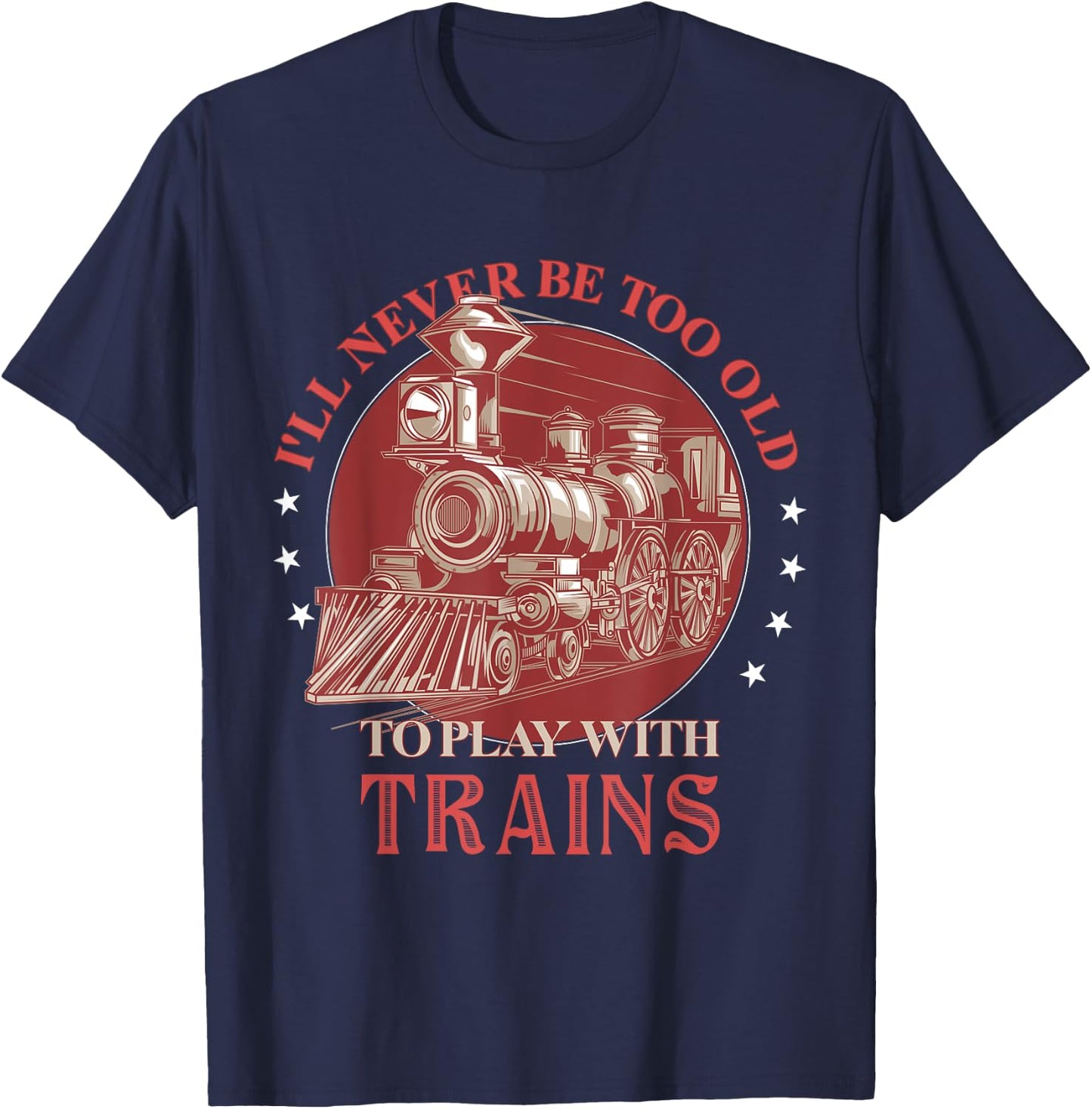 I'll Never Be Too Old TO Play With Trains Train Conductor T-Shirt - T-Shirt | Navy