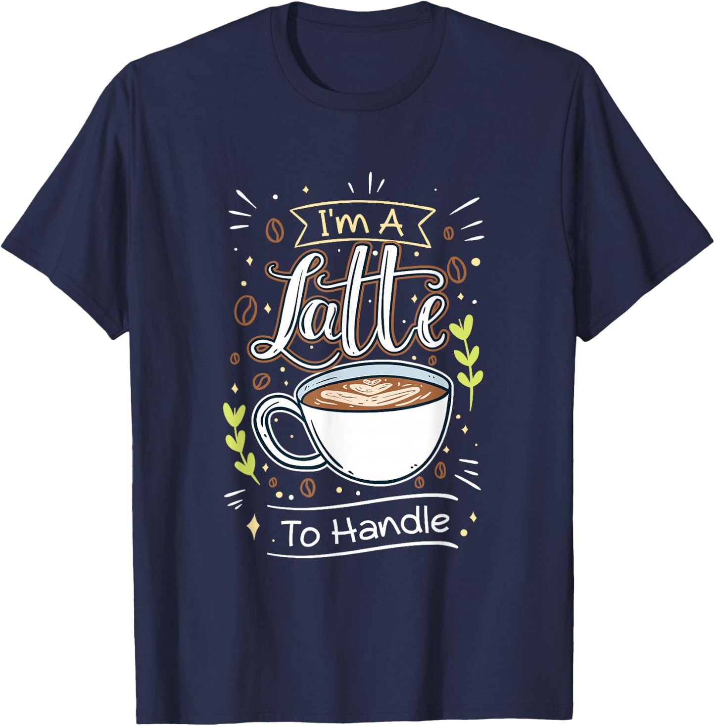 Sarcastic Joke I'm A Latte To Handle Funny Quote Hot Coffee T-Shirt - T-Shirt | Navy