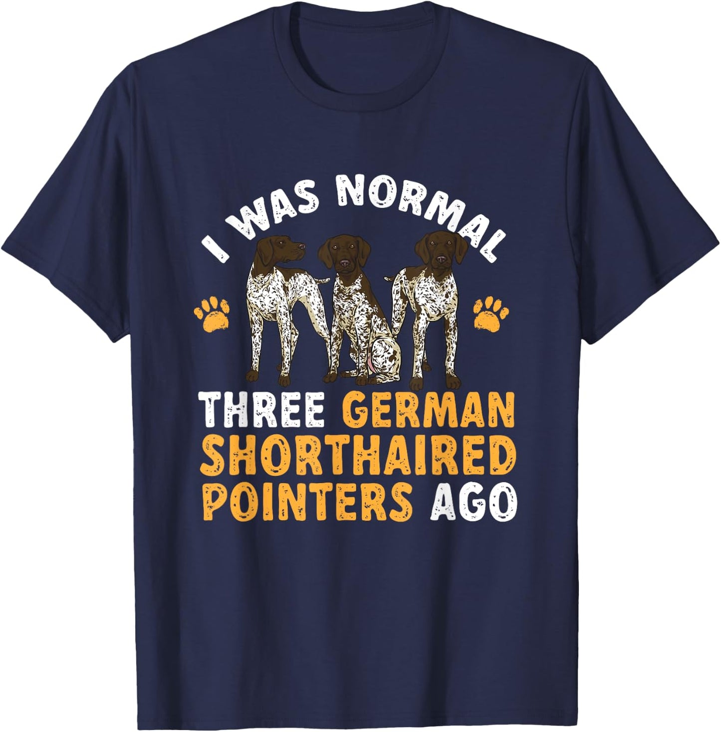 GSP Dog I Was Normal Three German Shorthaired Pointers Ago T-Shirt - T-Shirt | Navy
