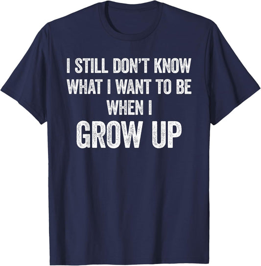 I Still Don't Know What I Want To Be When I Grow Up, Funny T-Shirt - T-Shirt | Navy
