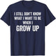 I Still Don't Know What I Want To Be When I Grow Up, Funny T-Shirt - T-Shirt | Navy