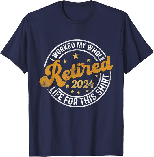 Retired 2024 I Worked My Whole Life For This Shirt T-Shirt - T-Shirt | Navy